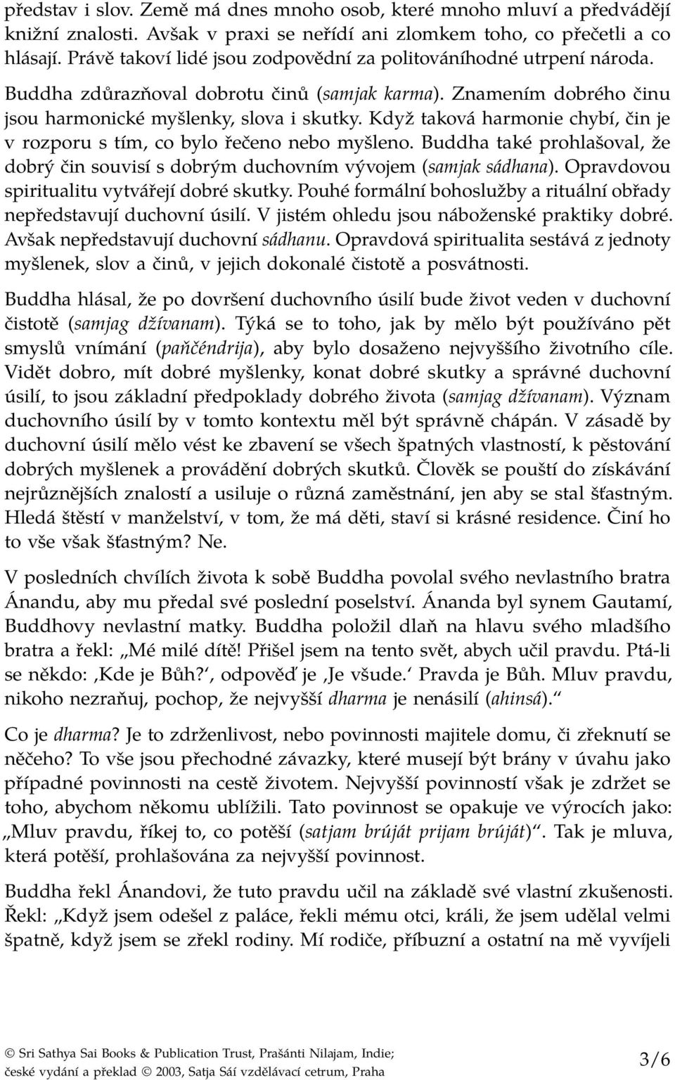 Když taková harmonie chybí, čin je v rozporu s tím, co bylo řečeno nebo myšleno. Buddha také prohlašoval, že dobrý čin souvisí s dobrým duchovním vývojem (samjak sádhana).