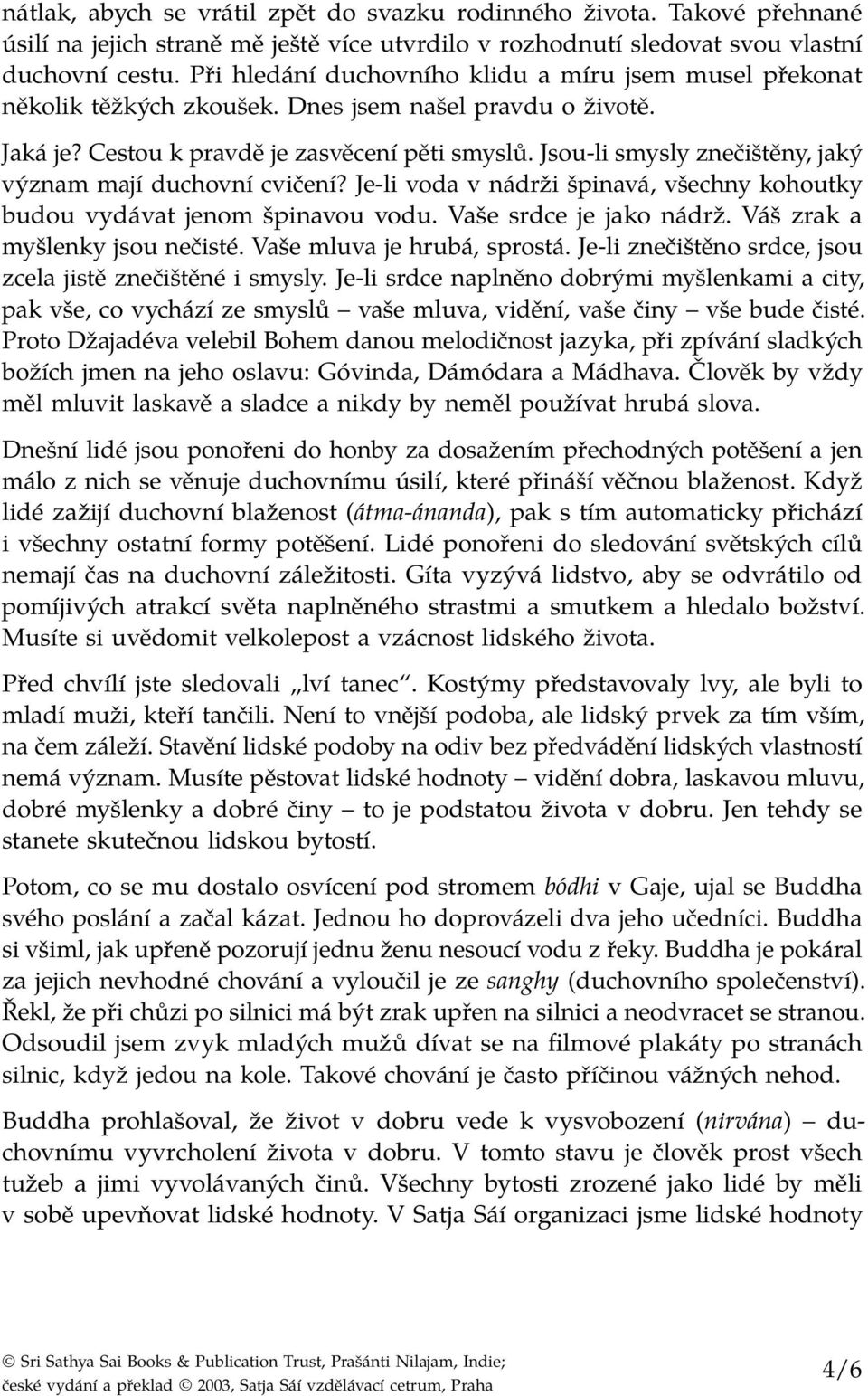 Jsou-li smysly znečištěny, jaký význam mají duchovní cvičení? Je-li voda v nádrži špinavá, všechny kohoutky budou vydávat jenom špinavou vodu. Vaše srdce je jako nádrž.