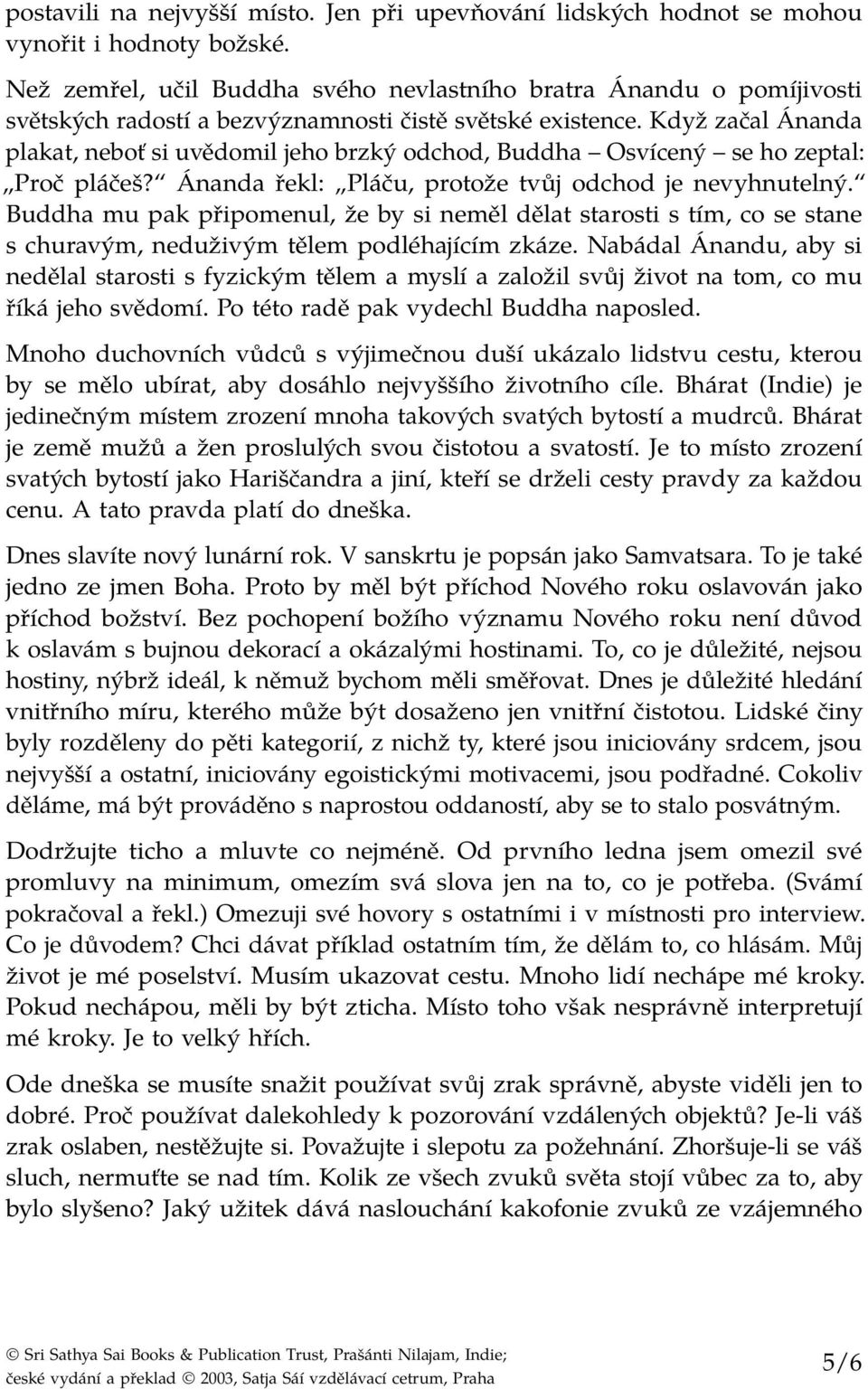 Když začal Ánanda plakat, neboť si uvědomil jeho brzký odchod, Buddha Osvícený se ho zeptal: Proč pláčeš? Ánanda řekl: Pláču, protože tvůj odchod je nevyhnutelný.