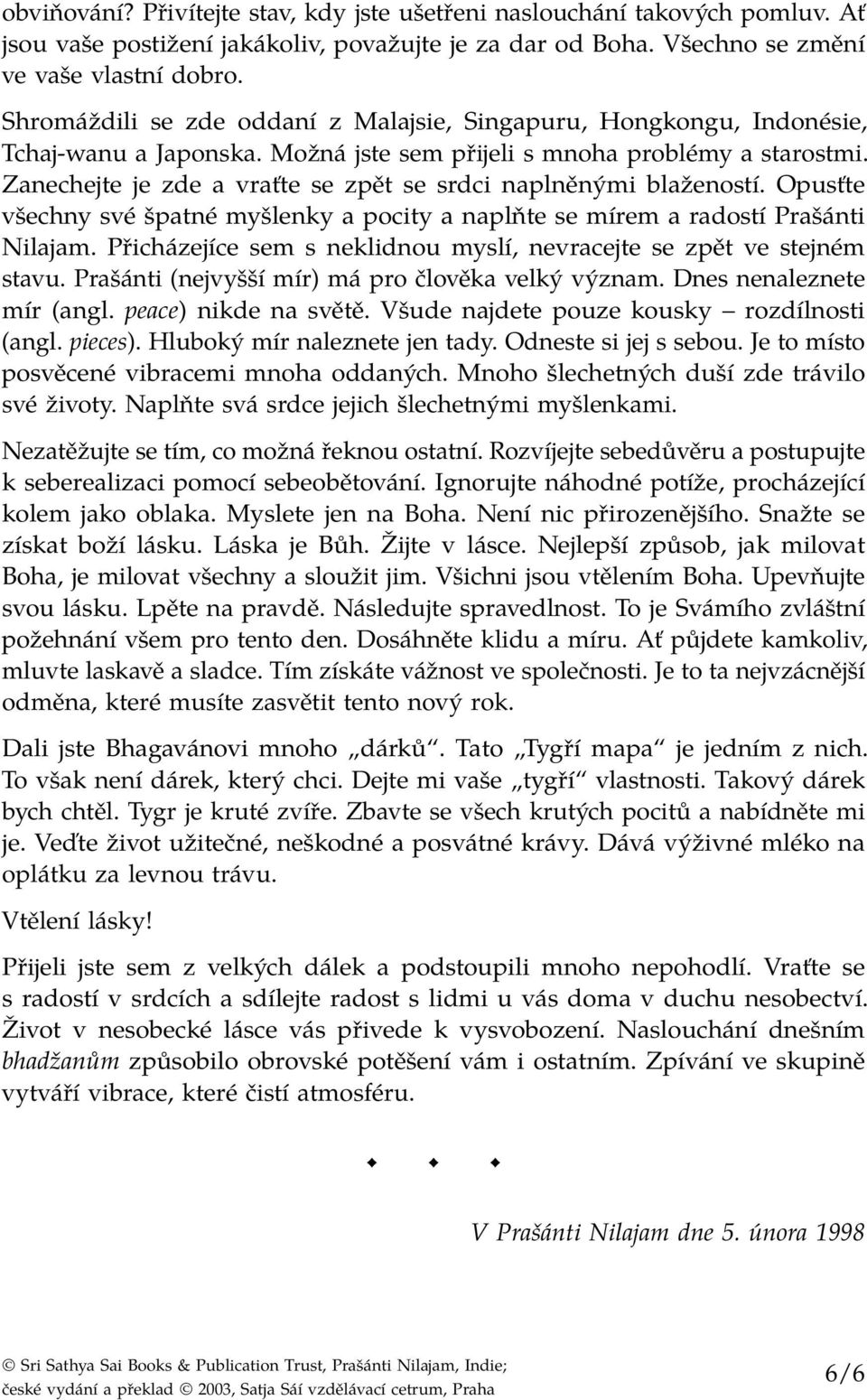 Zanechejte je zde a vraťte se zpět se srdci naplněnými blažeností. Opusťte všechny své špatné myšlenky a pocity a naplňte se mírem a radostí Prašánti Nilajam.