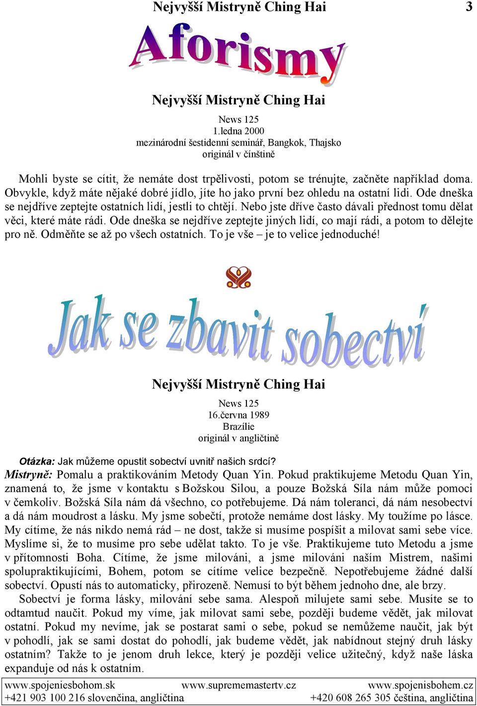 Nebo jste dříve často dávali přednost tomu dělat věci, které máte rádi. Ode dneška se nejdříve zeptejte jiných lidí, co mají rádi, a potom to dělejte pro ně. Odměňte se až po všech ostatních.