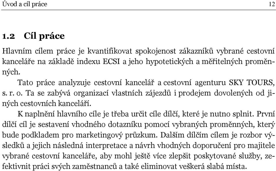 K naplnění hlavního cíle je třeba určit cíle dílčí, které je nutno splnit. První dílčí cíl je sestavení vhodného dotazníku pomocí vybraných proměnných, který bude podkladem pro marketingový průzkum.