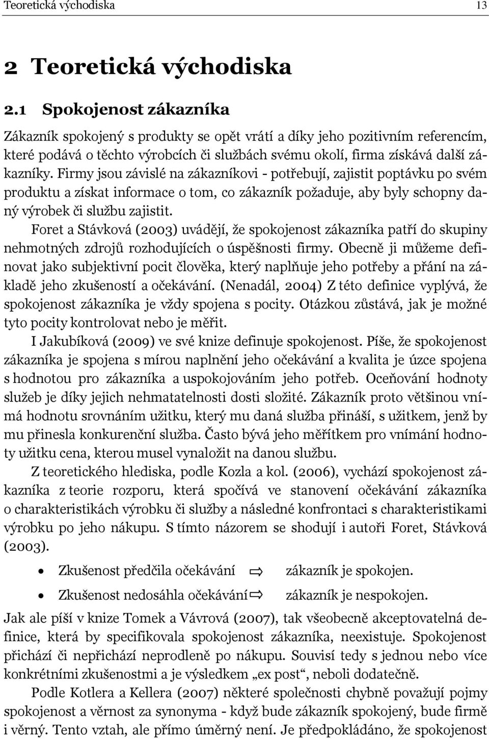 Firmy jsou závislé na zákazníkovi - potřebují, zajistit poptávku po svém produktu a získat informace o tom, co zákazník požaduje, aby byly schopny daný výrobek či službu zajistit.