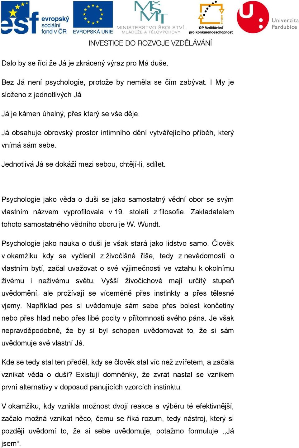 Psychologie jako věda o duši se jako samostatný vědní obor se svým vlastním názvem vyprofilovala v 19. století z filosofie. Zakladatelem tohoto samostatného vědního oboru je W. Wundt.