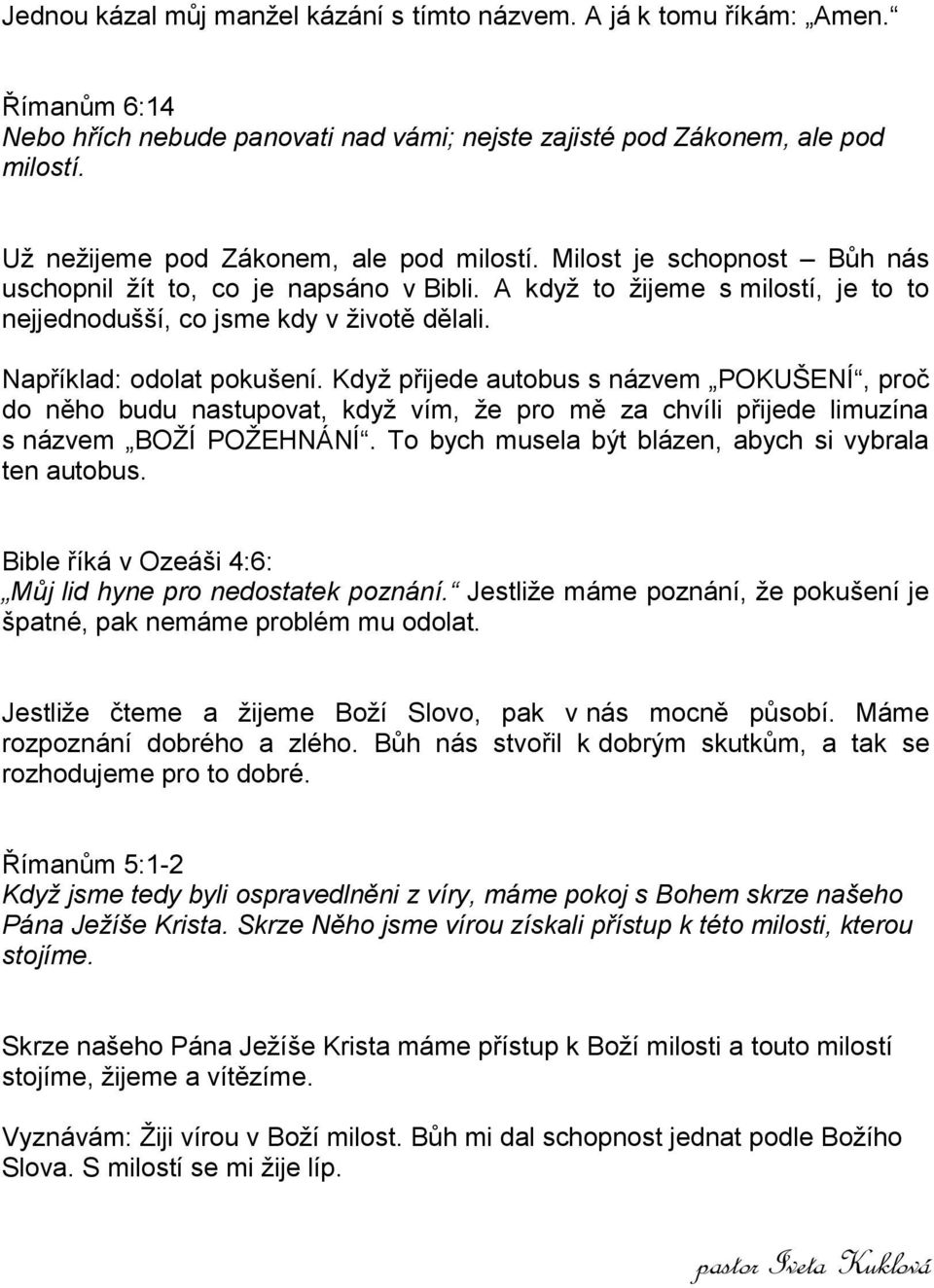 Například: odolat pokušení. Když přijede autobus s názvem POKUŠENÍ, proč do něho budu nastupovat, když vím, že pro mě za chvíli přijede limuzína s názvem BOŽÍ POŽEHNÁNÍ.