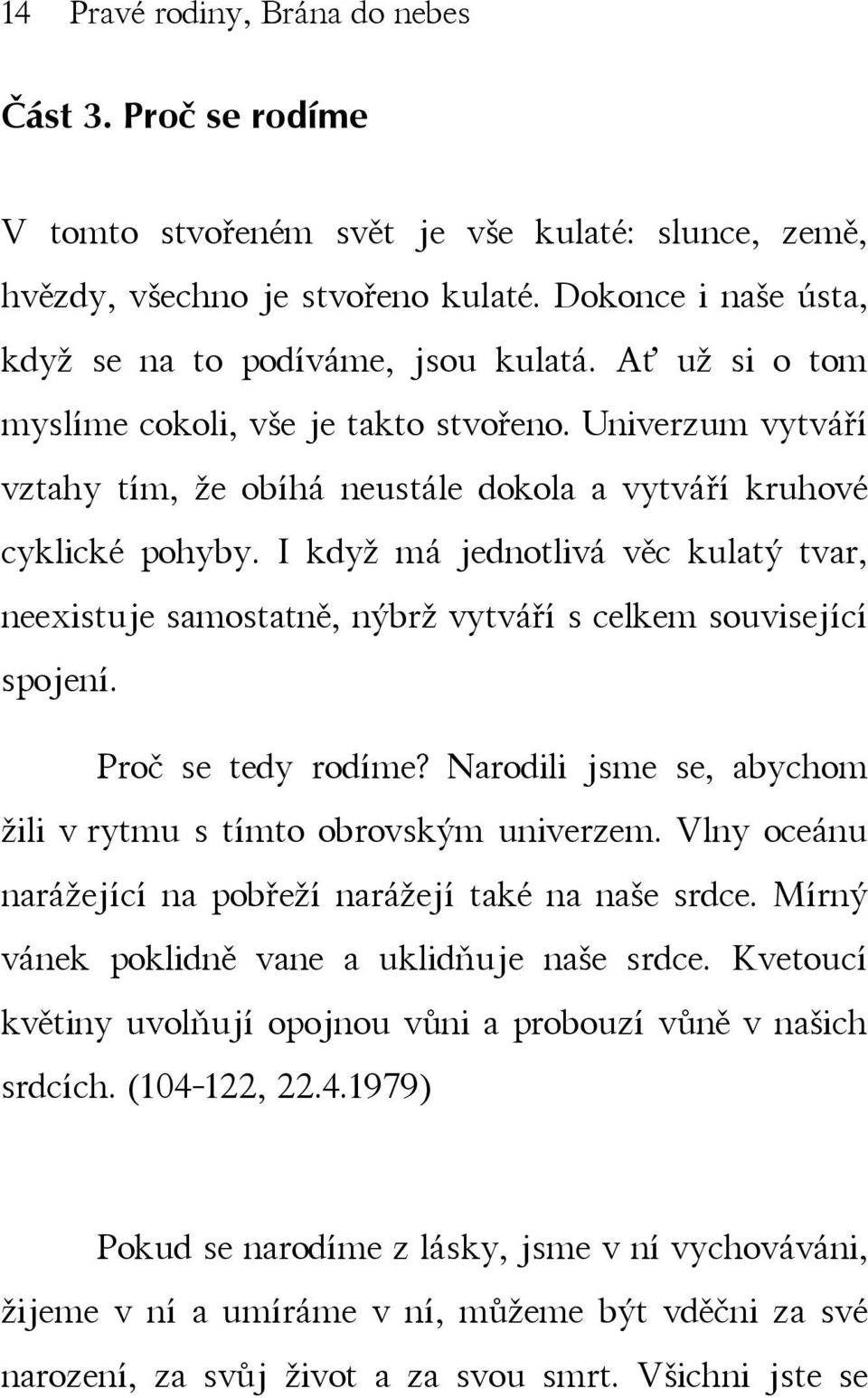 I když má jednotlivá věc kulatý tvar, neexistuje samostatně, nýbrž vytváří s celkem související spojení. Proč se tedy rodíme? Narodili jsme se, abychom žili v rytmu s tímto obrovským univerzem.