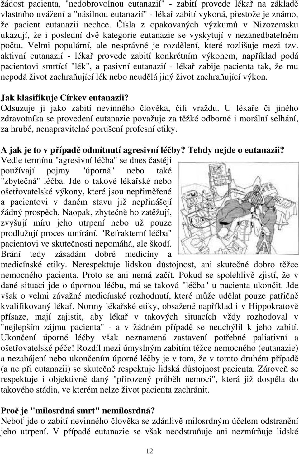 aktivní eutanazií - lékař provede zabití konkrétním výkonem, například podá pacientovi smrtící "lék", a pasivní eutanazií - lékař zabije pacienta tak, že mu nepodá život zachraňující lék nebo neudělá