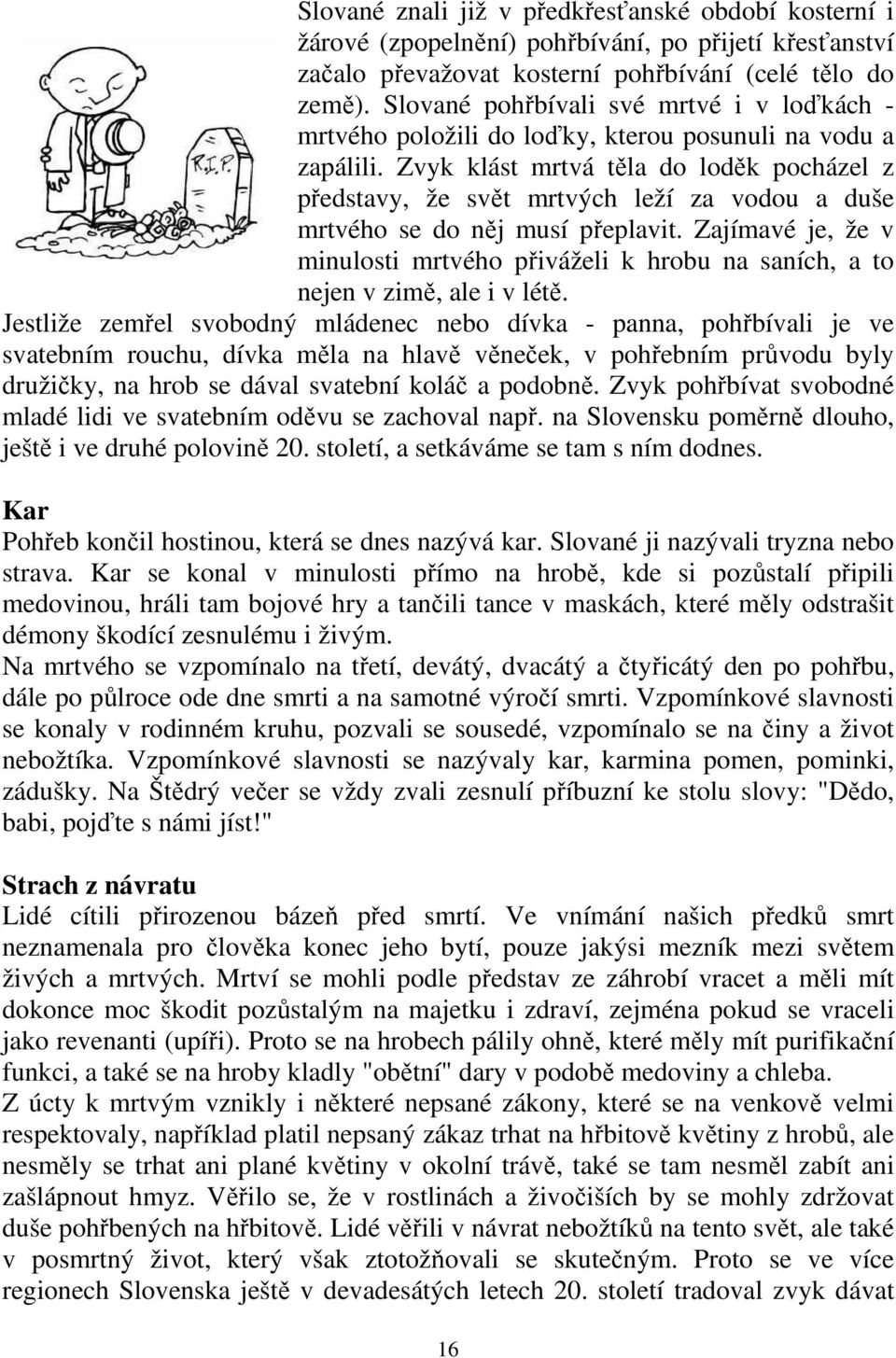 Zvyk klást mrtvá těla do loděk pocházel z představy, že svět mrtvých leží za vodou a duše mrtvého se do něj musí přeplavit.