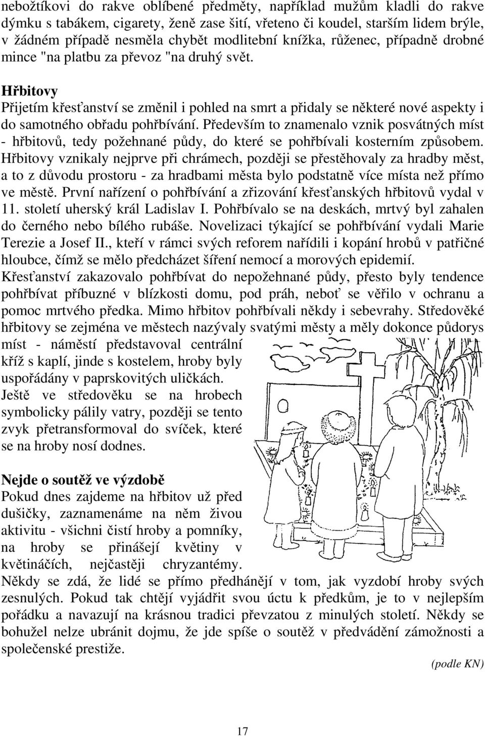 Především to znamenalo vznik posvátných míst - hřbitovů, tedy požehnané půdy, do které se pohřbívali kosterním způsobem.