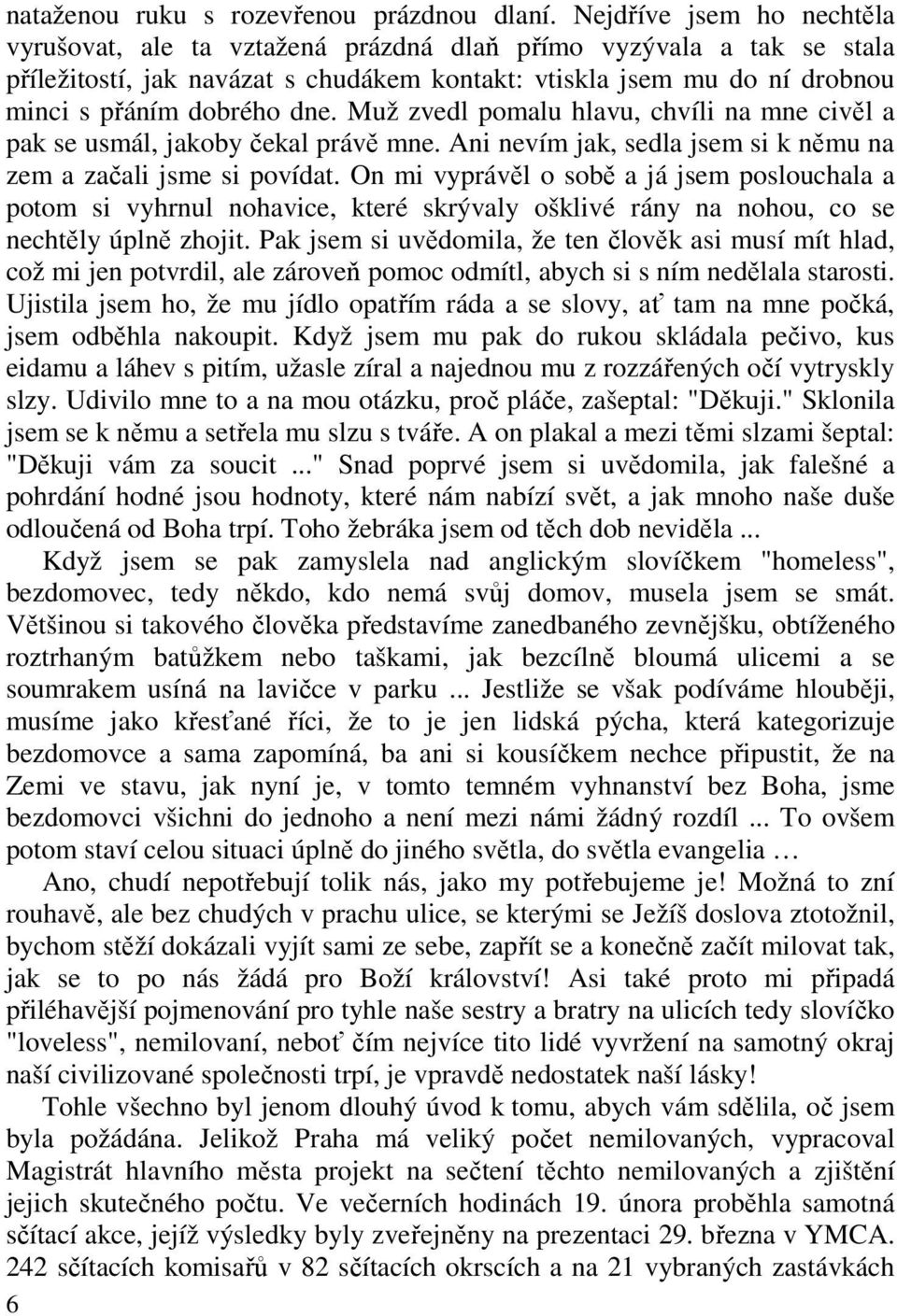 Muž zvedl pomalu hlavu, chvíli na mne civěl a pak se usmál, jakoby čekal právě mne. Ani nevím jak, sedla jsem si k němu na zem a začali jsme si povídat.