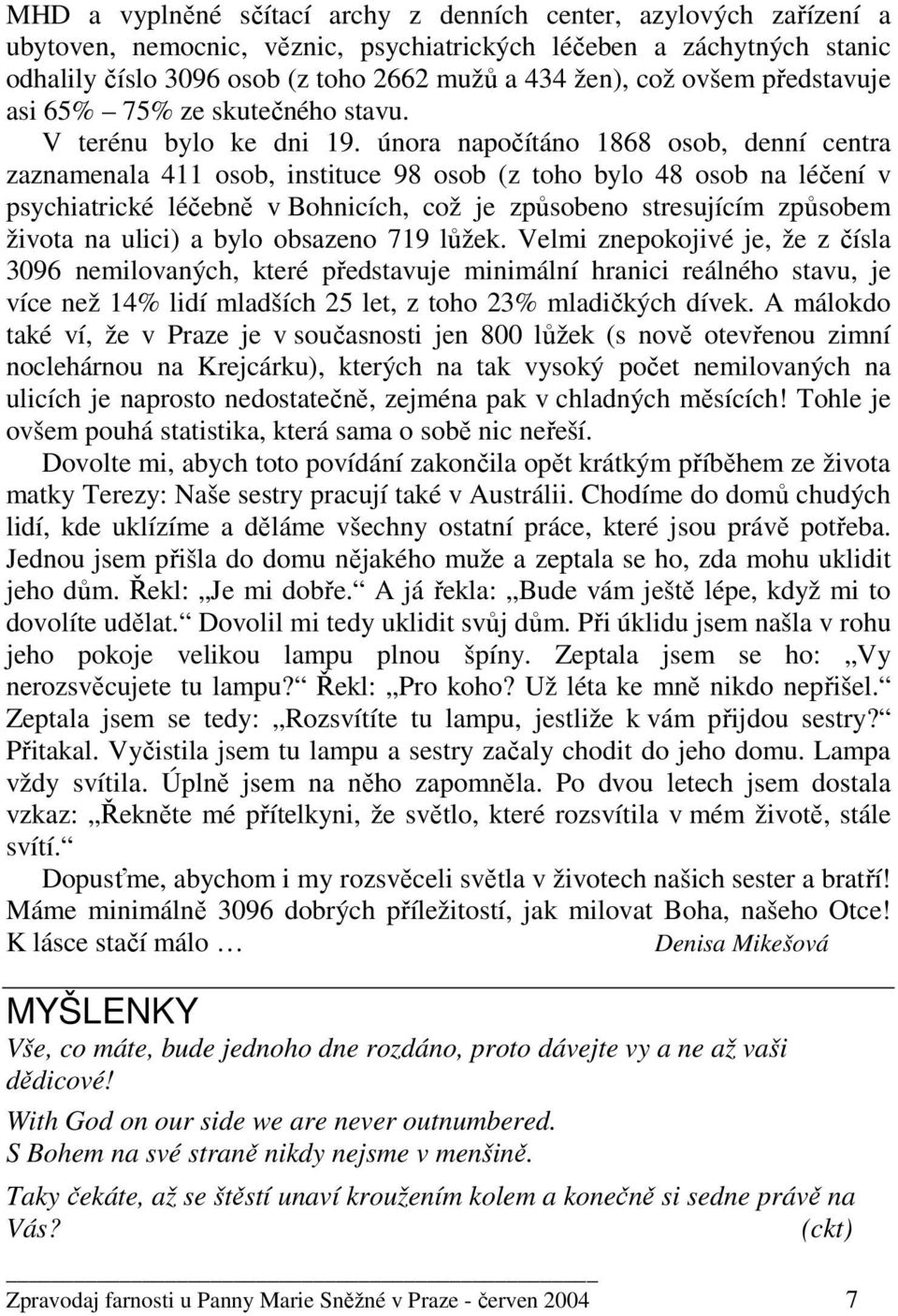 února napočítáno 1868 osob, denní centra zaznamenala 411 osob, instituce 98 osob (z toho bylo 48 osob na léčení v psychiatrické léčebně v Bohnicích, což je způsobeno stresujícím způsobem života na