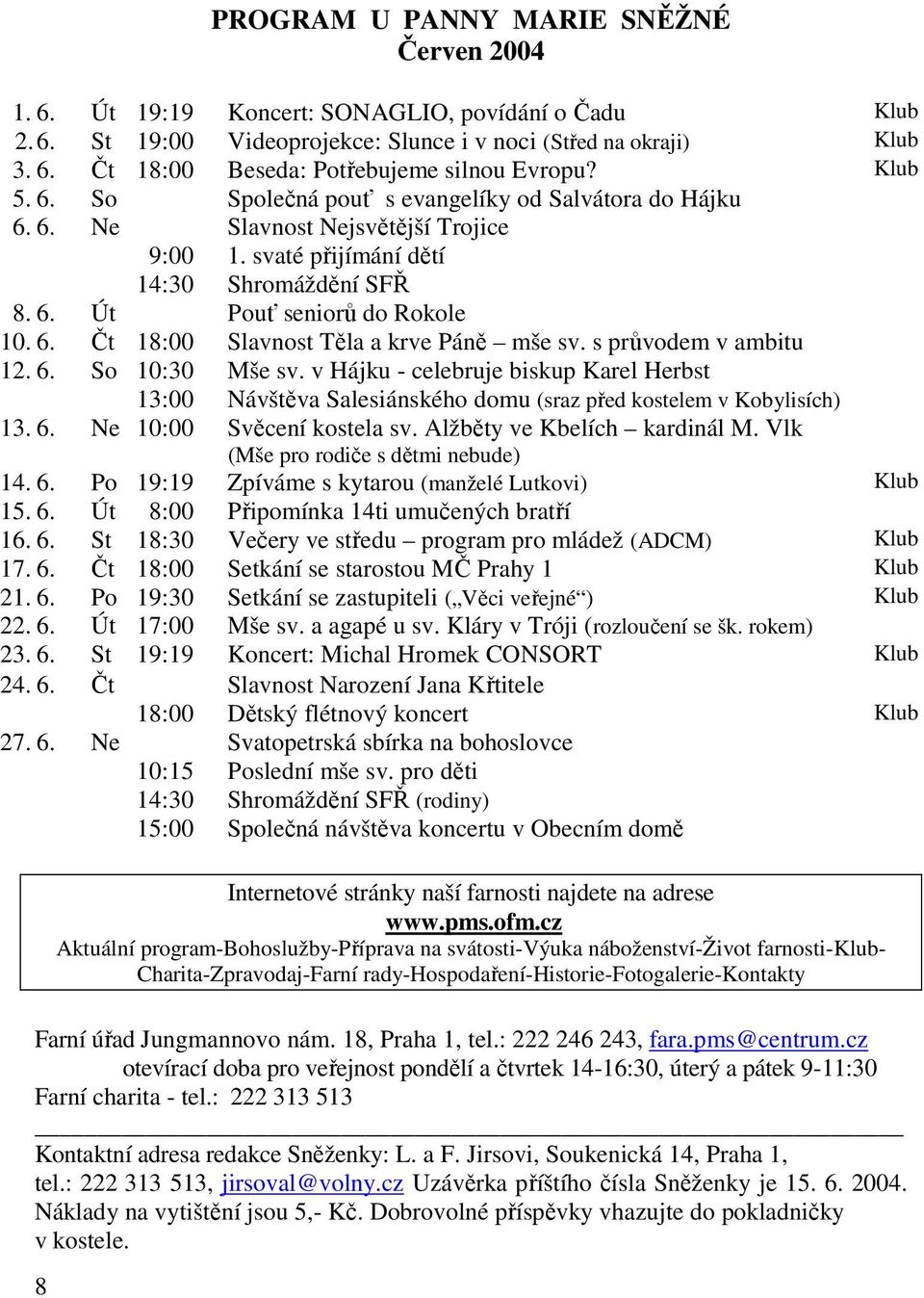 s průvodem v ambitu 12. 6. So 10:30 Mše sv. v Hájku - celebruje biskup Karel Herbst 13:00 Návštěva Salesiánského domu (sraz před kostelem v Kobylisích) 13. 6. Ne 10:00 Svěcení kostela sv.