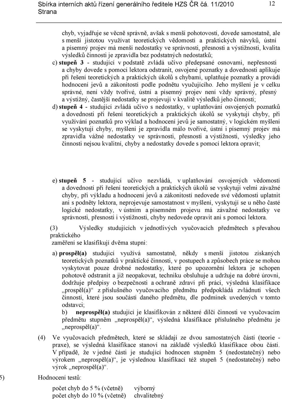 a chyby dovede s pomocí lektora odstranit, osvojené poznatky a dovednosti aplikuje při řešení teoretických a praktických úkolů s chybami, uplatňuje poznatky a provádí hodnocení jevů a zákonitostí