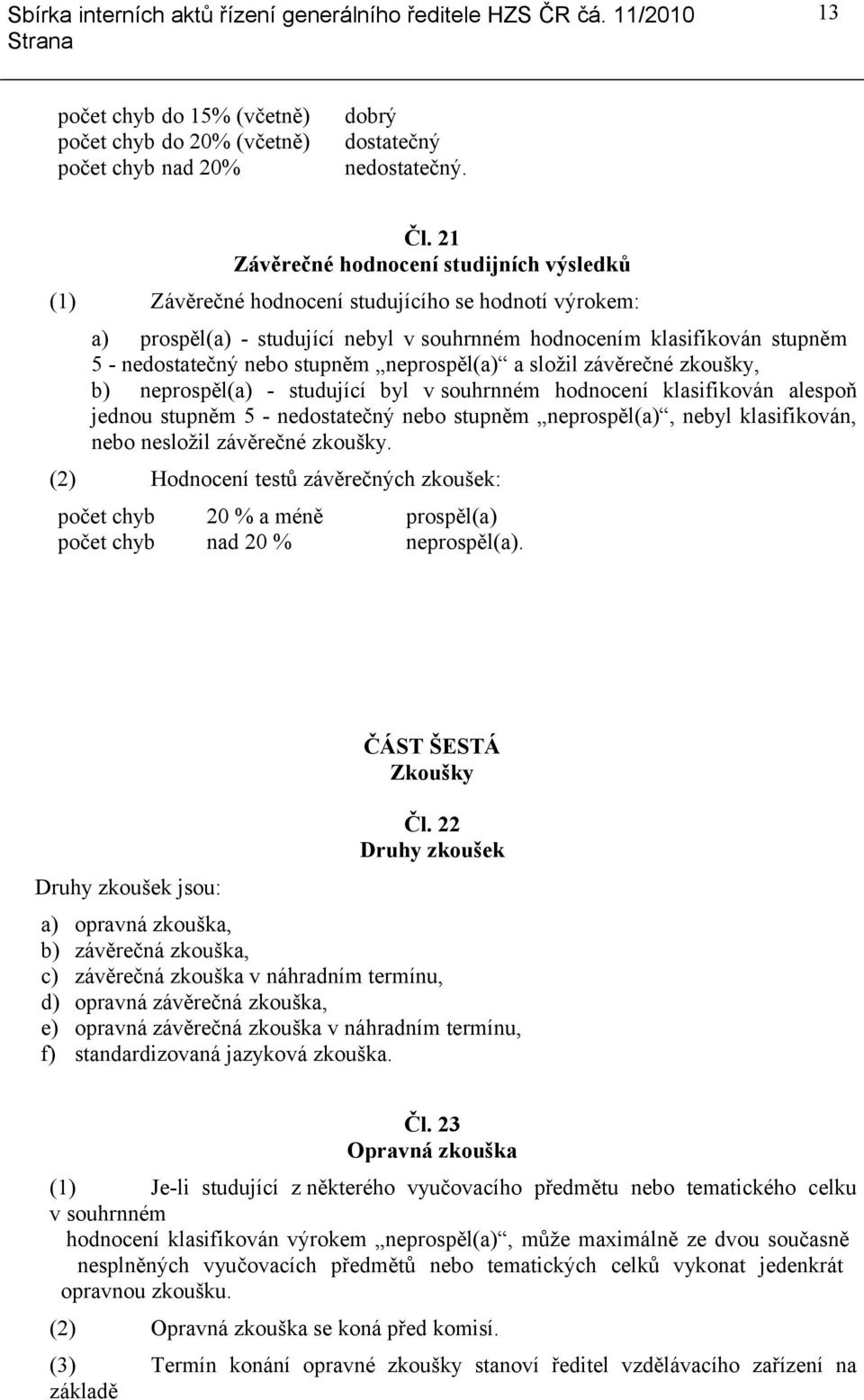 stupněm neprospěl(a) a složil závěrečné zkoušky, b) neprospěl(a) - studující byl v souhrnném hodnocení klasifikován alespoň jednou stupněm 5 - nedostatečný nebo stupněm neprospěl(a), nebyl