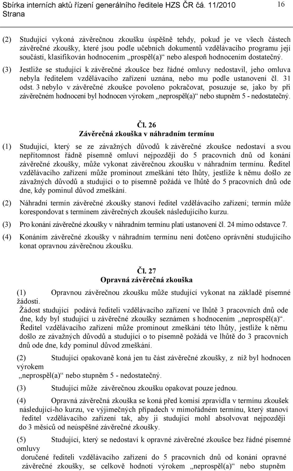 (3) Jestliže se studující k závěrečné zkoušce bez řádné omluvy nedostavil, jeho omluva nebyla ředitelem vzdělávacího zařízení uznána, nebo mu podle ustanovení čl. 31 odst.