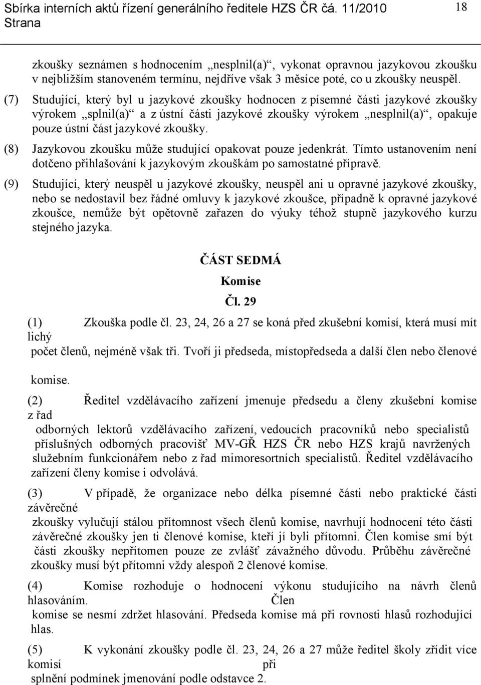 (8) Jazykovou zkoušku může studující opakovat pouze jedenkrát. Tímto ustanovením není dotčeno přihlašování k jazykovým zkouškám po samostatné přípravě.