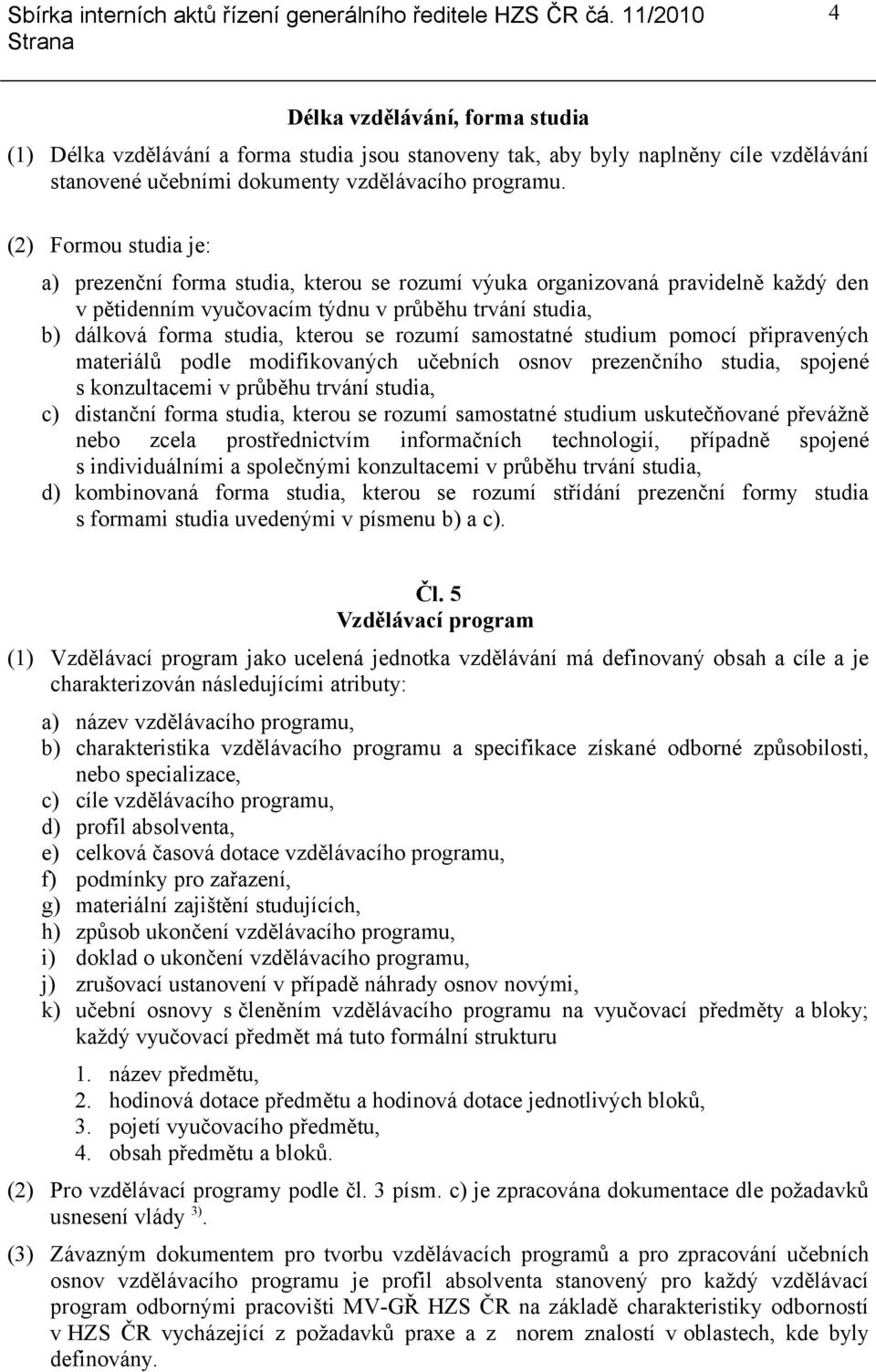 rozumí samostatné studium pomocí připravených materiálů podle modifikovaných učebních osnov prezenčního studia, spojené s konzultacemi v průběhu trvání studia, c) distanční forma studia, kterou se