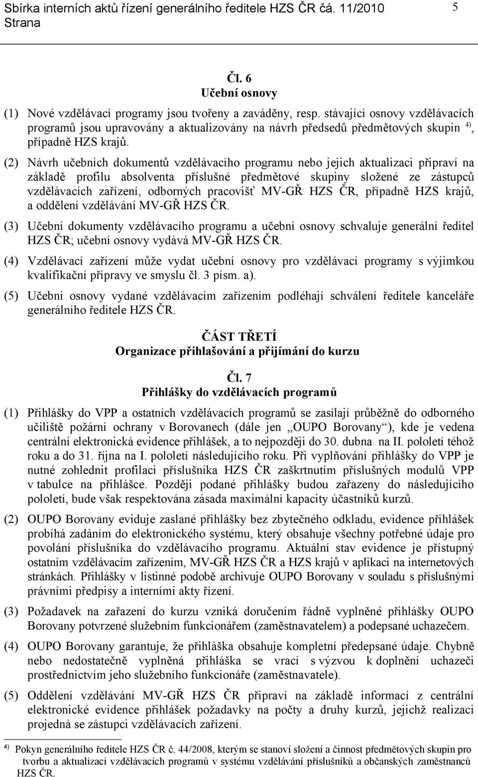 (2) Návrh učebních dokumentů vzdělávacího programu nebo jejich aktualizaci připraví na základě profilu absolventa příslušné předmětové skupiny složené ze zástupců vzdělávacích zařízení, odborných