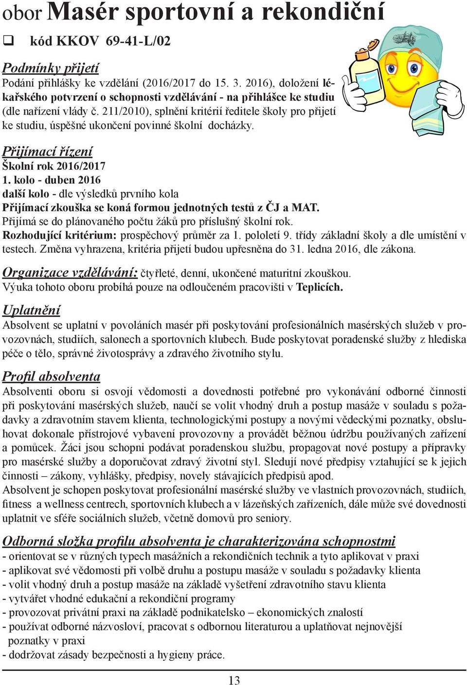 211/2010), splnění kritérií ředitele školy pro přijetí ke studiu, úspěšné ukončení povinné školní docházky. Přijímací řízení Školní rok 2016/2017 1.