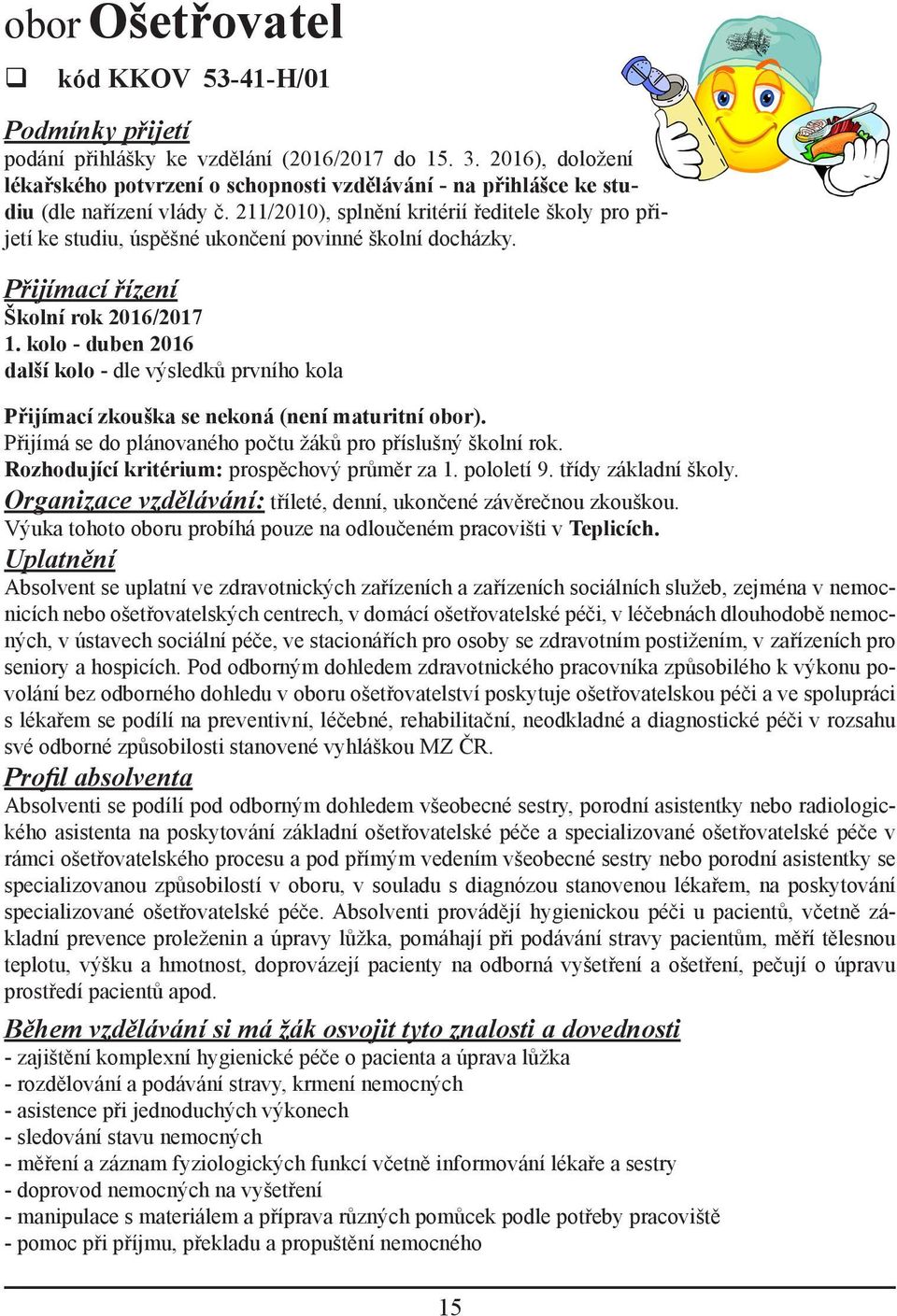 211/2010), splnění kritérií ředitele školy pro přijetí ke studiu, úspěšné ukončení povinné školní docházky. Přijímací řízení Školní rok 2016/2017 1.