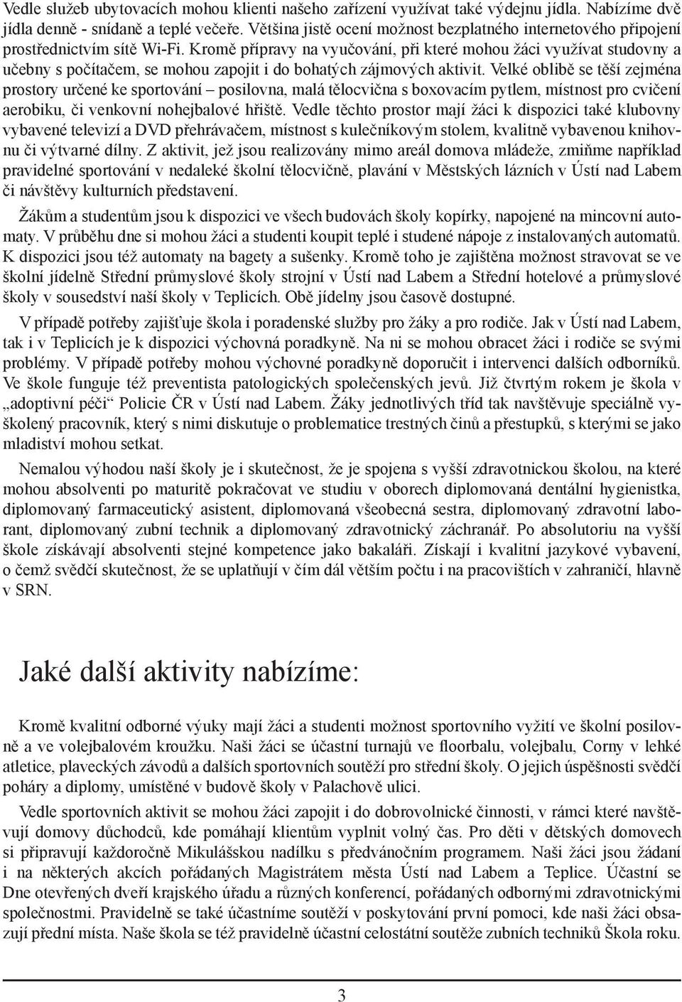 Kromě přípravy na vyučování, při které mohou žáci využívat studovny a učebny s počítačem, se mohou zapojit i do bohatých zájmových aktivit.