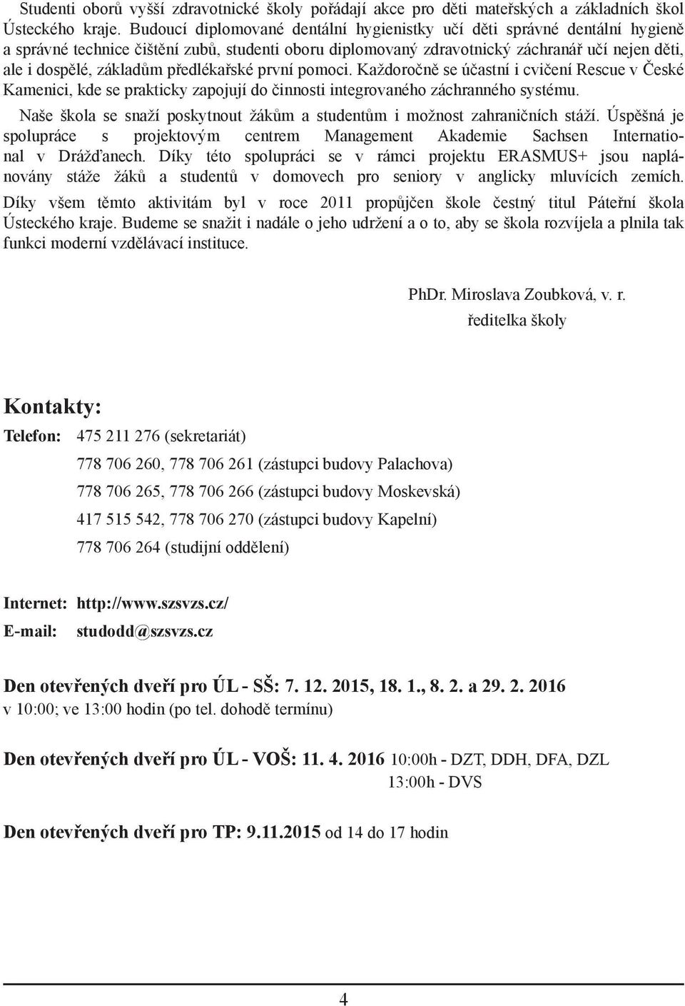 předlékařské první pomoci. Každoročně se účastní i cvičení Rescue v České Kamenici, kde se prakticky zapojují do činnosti integrovaného záchranného systému.