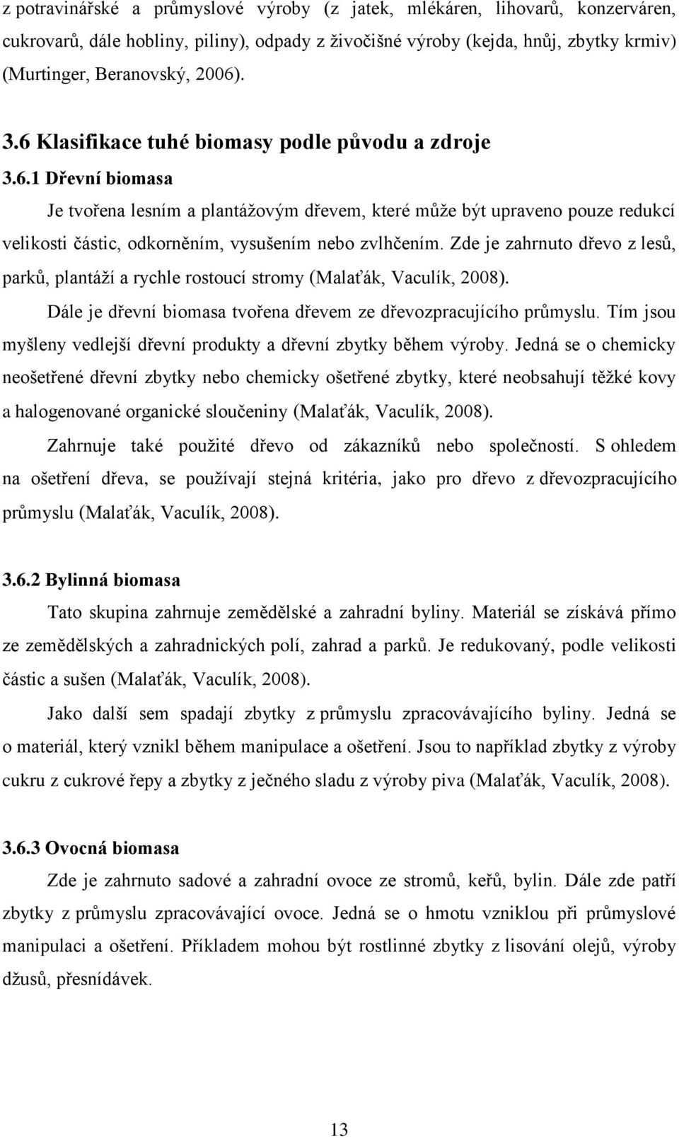 Zde je zahrnuto dřevo z lesů, parků, plantáží a rychle rostoucí stromy (Malaťák, Vaculík, 2008). Dále je dřevní biomasa tvořena dřevem ze dřevozpracujícího průmyslu.