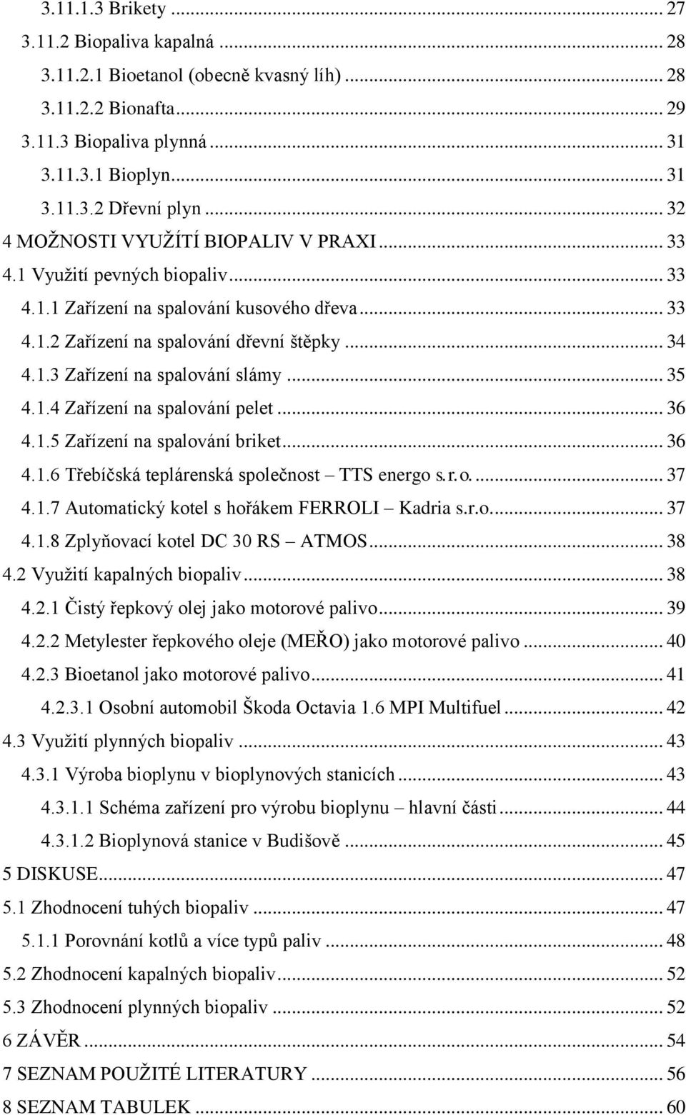 .. 35 4.1.4 Zařízení na spalování pelet... 36 4.1.5 Zařízení na spalování briket... 36 4.1.6 Třebíčská teplárenská společnost TTS energo s. r. o.... 37 4.1.7 Automatický kotel s hořákem FERROLI Kadria s.