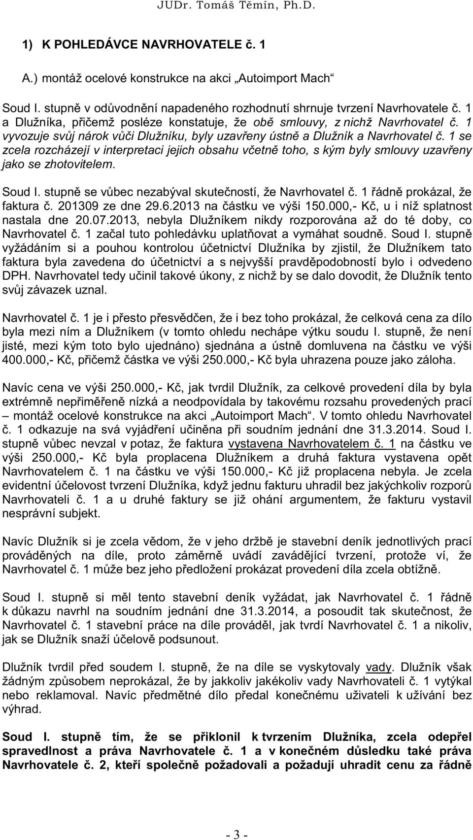 1 se zcela rozcházejí v interpretaci jejich obsahu včetně toho, s kým byly smlouvy uzavřeny jako se zhotovitelem. Soud I. stupně se vůbec nezabýval skutečností, že Navrhovatel č.