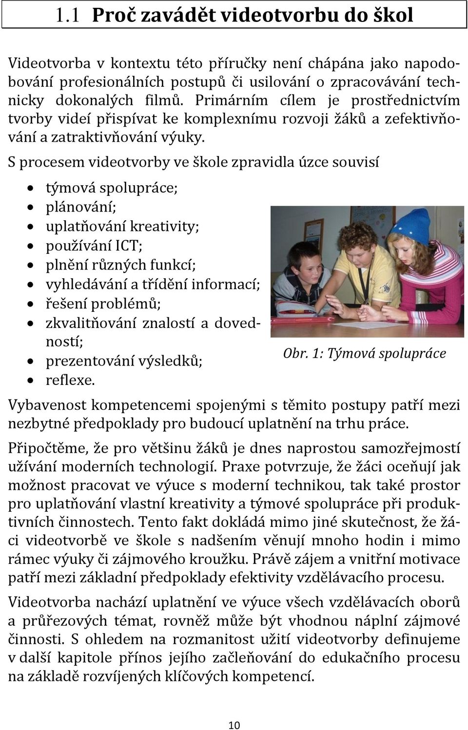 S procesem videotvorby ve škole zpravidla úzce souvisí týmová spolupráce; plánování; uplatňování kreativity; používání ICT; plnění různých funkcí; vyhledávání a třídění informací; řešení problémů;