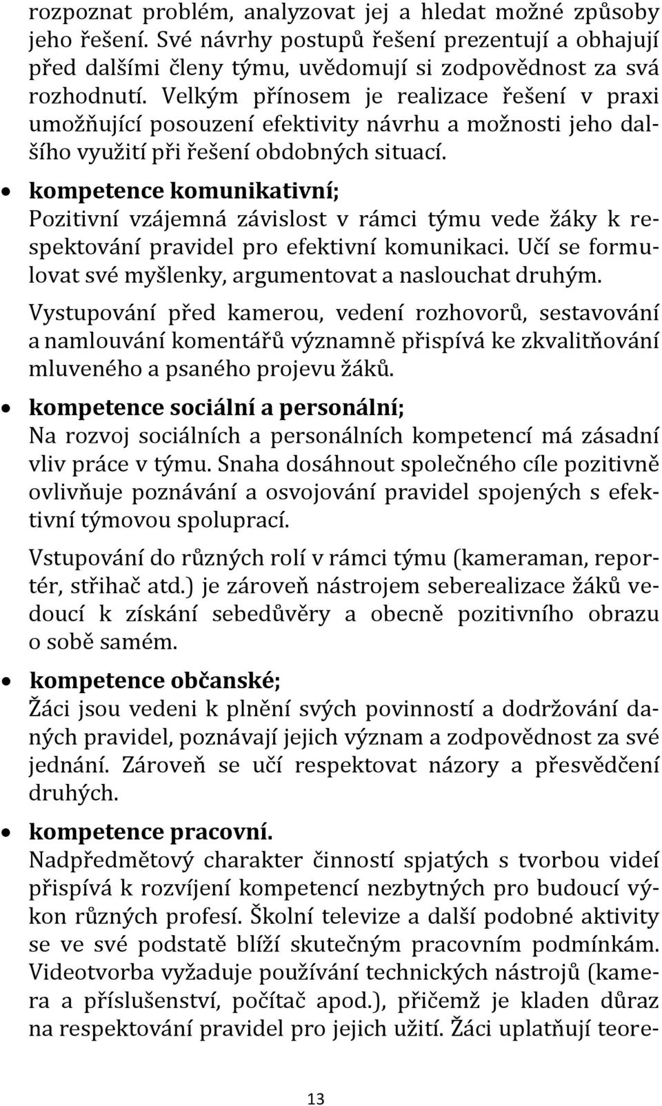 kompetence komunikativní; Pozitivní vzájemná závislost v rámci týmu vede žáky k respektování pravidel pro efektivní komunikaci. Učí se formulovat své myšlenky, argumentovat a naslouchat druhým.