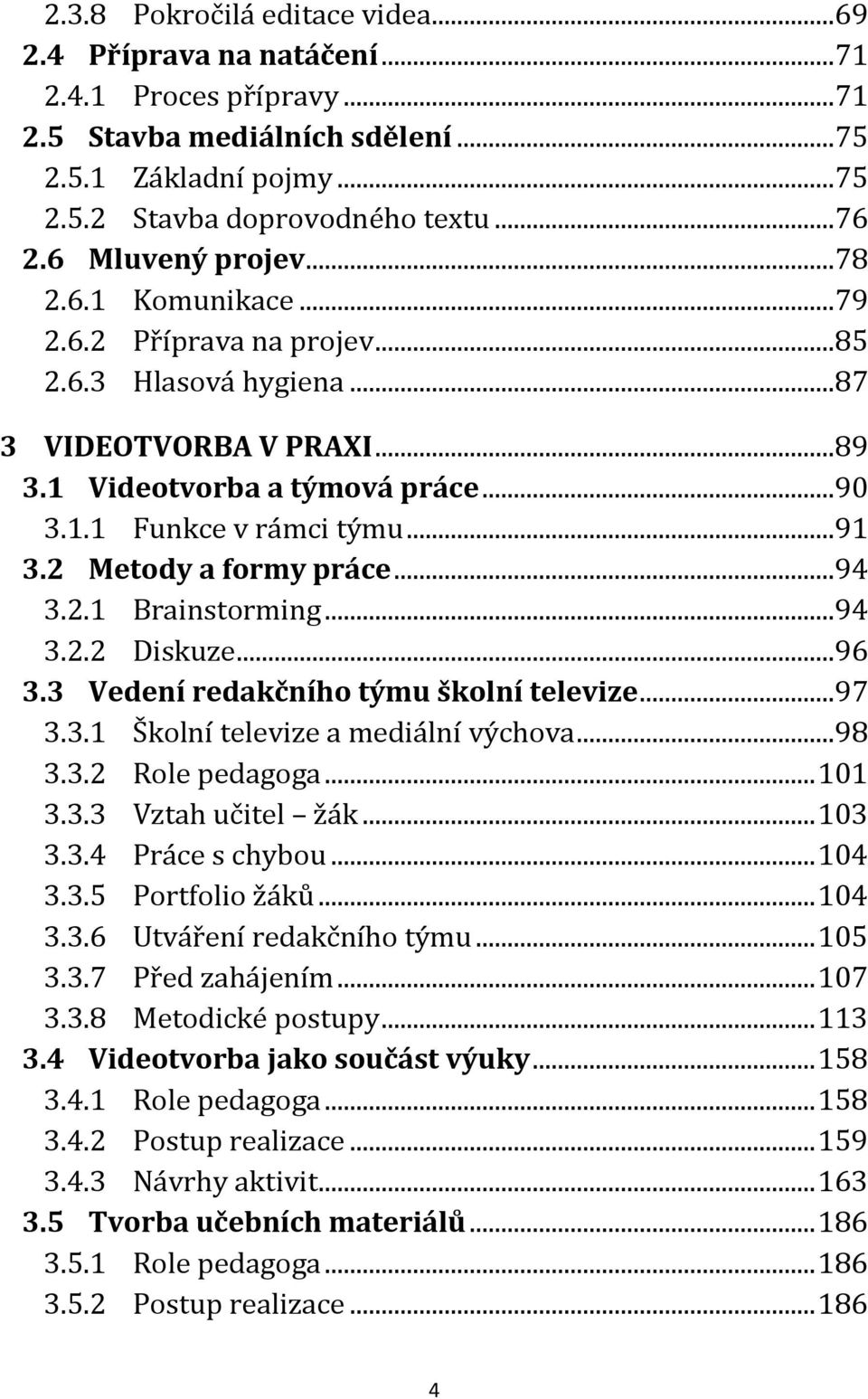 2 Metody a formy práce...94 3.2.1 Brainstorming...94 3.2.2 Diskuze...96 3.3 Vedení redakčního týmu školní televize...97 3.3.1 Školní televize a mediální výchova...98 3.3.2 Role pedagoga... 101 3.3.3 Vztah učitel žák.