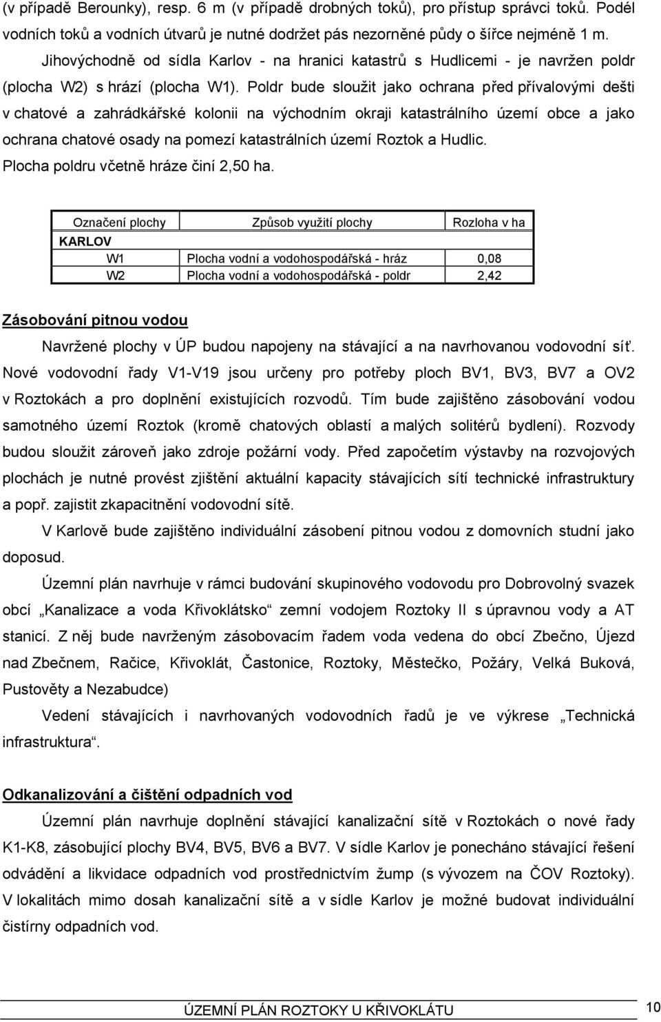 Poldr bude sloužit jako ochrana před přívalovými dešti v chatové a zahrádkářské kolonii na východním okraji katastrálního území obce a jako ochrana chatové osady na pomezí katastrálních území Roztok