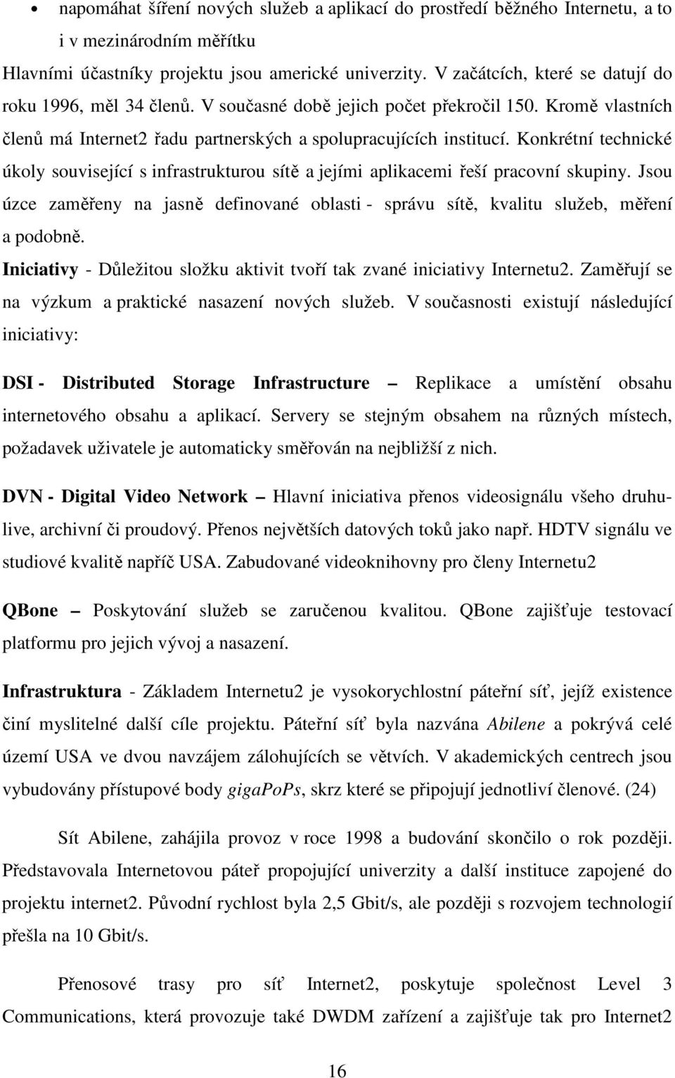 Konkrétní technické úkoly související s infrastrukturou sítě a jejími aplikacemi řeší pracovní skupiny. Jsou úzce zaměřeny na jasně definované oblasti - správu sítě, kvalitu služeb, měření a podobně.