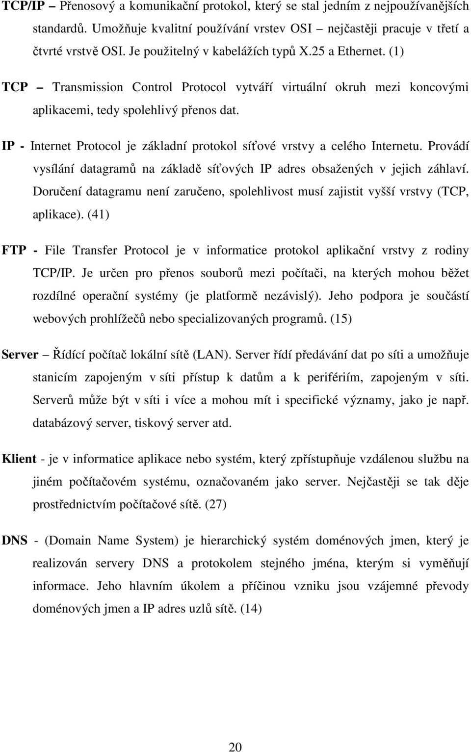 IP - Internet Protocol je základní protokol síťové vrstvy a celého Internetu. Provádí vysílání datagramů na základě síťových IP adres obsažených v jejich záhlaví.