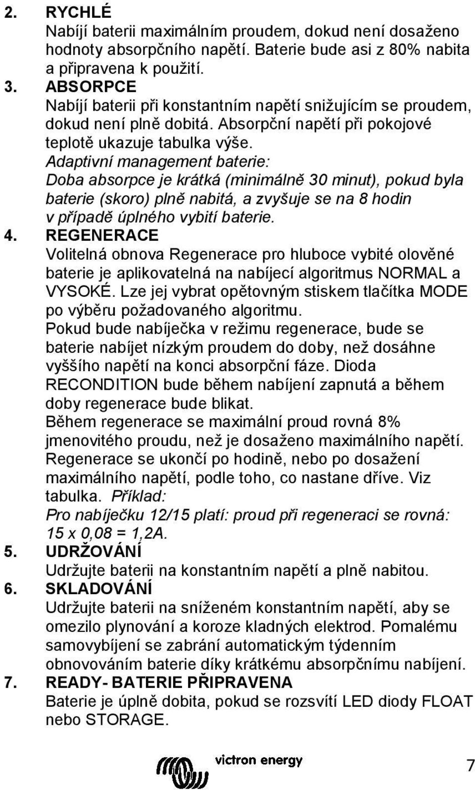 Adaptivní management baterie: Doba absorpce je krátká (minimálně 30 minut), pokud byla baterie (skoro) plně nabitá, a zvyšuje se na 8 hodin v případě úplného vybití baterie. 4.