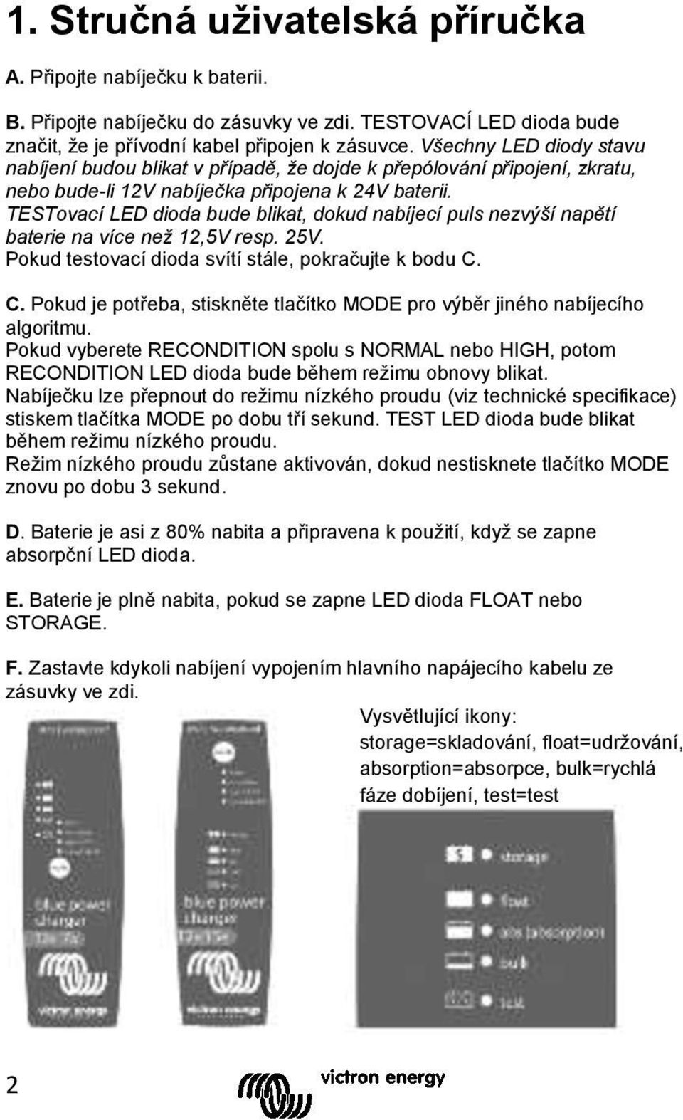 TESTovací LED dioda bude blikat, dokud nabíjecí puls nezvýší napětí baterie na více než 12,5V resp. 25V. Pokud testovací dioda svítí stále, pokračujte k bodu C.