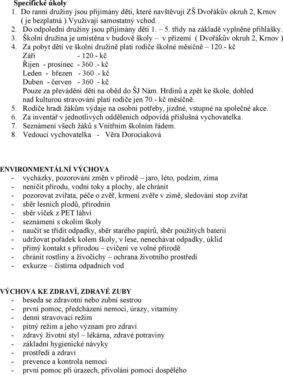 - kč Září - 120.- kč Říjen - prosinec - 360.- kč Leden - březen - 360.- kč Duben - červen - 360.- kč Pouze za převádění dětí na oběd do ŠJ Nám.