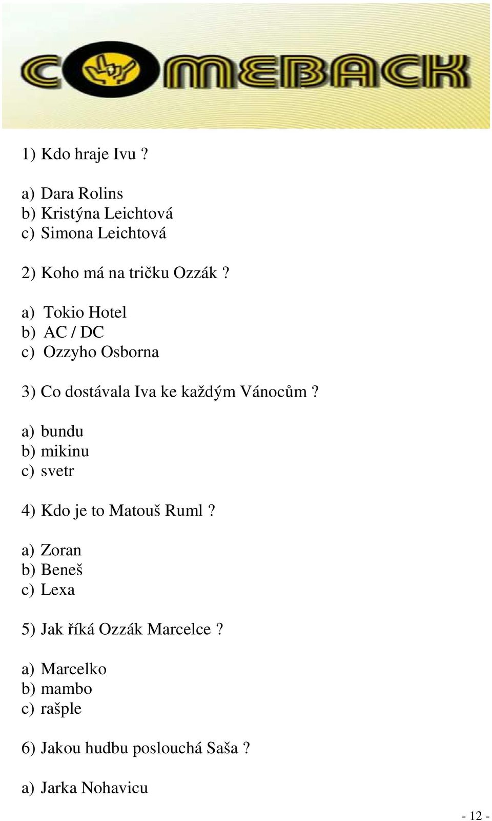 a) Tokio Hotel b) AC / DC c) Ozzyho Osborna 3) Co dostávala Iva ke každým Vánocům?