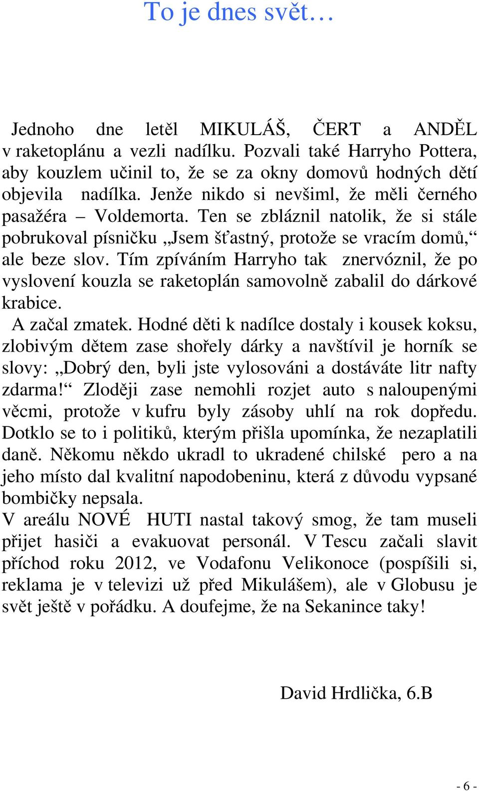 Tím zpíváním Harryho tak znervóznil, že po vyslovení kouzla se raketoplán samovolně zabalil do dárkové krabice. A začal zmatek.