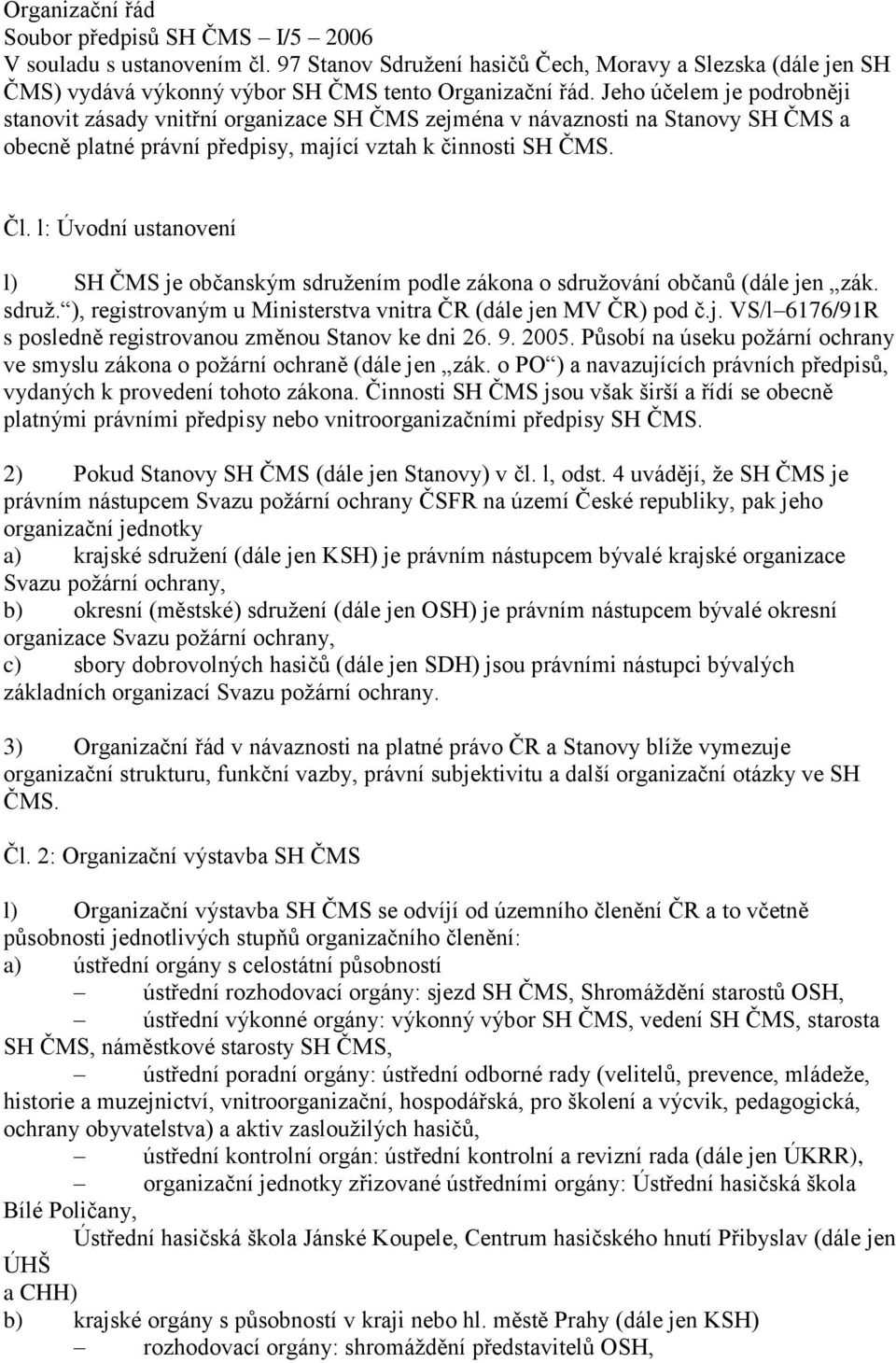 l: Úvodní ustanovení l) SH ČMS je občanským sdružením podle zákona o sdružování občanů (dále jen zák. sdruž. ), registrovaným u Ministerstva vnitra ČR (dále jen MV ČR) pod č.j. VS/l 6176/91R s posledně registrovanou změnou Stanov ke dni 26.