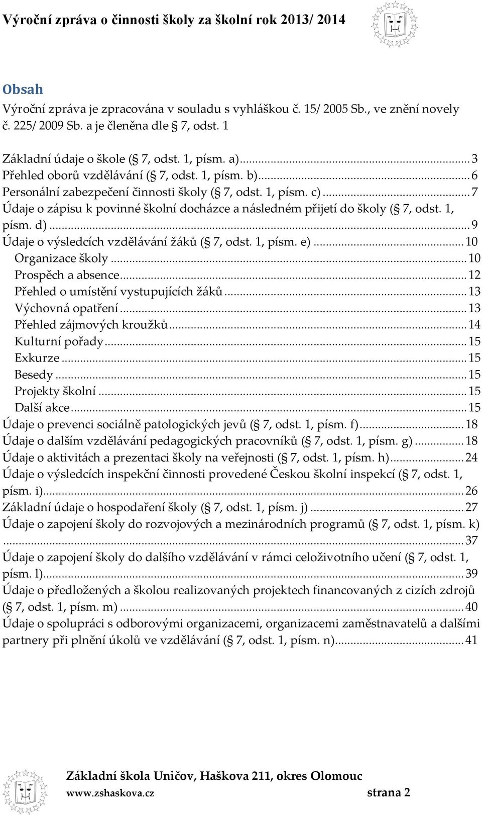 .. 7 Údaje o zápisu k povinné školní docházce a následném přijetí do školy ( 7, odst. 1, písm. d)... 9 Údaje o výsledcích vzdělávání žáků ( 7, odst. 1, písm. e)... 10 Organizace školy.