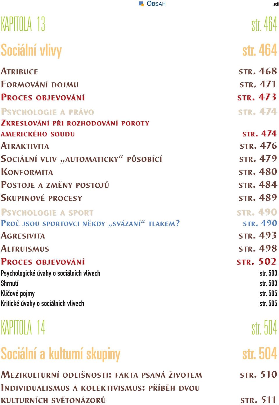 . 490 PROČ JSOU SPORTOVCI NĚKDY SVÁZANÍ TLAKEM? STR. 490 AGRESIVITA STR. 493 ALTRUISMUS STR. 498 S TR.. 502 Psychologické úvahy o sociálních vlivech str. 503 Shrnutí str. 503 Klíčové pojmy str.