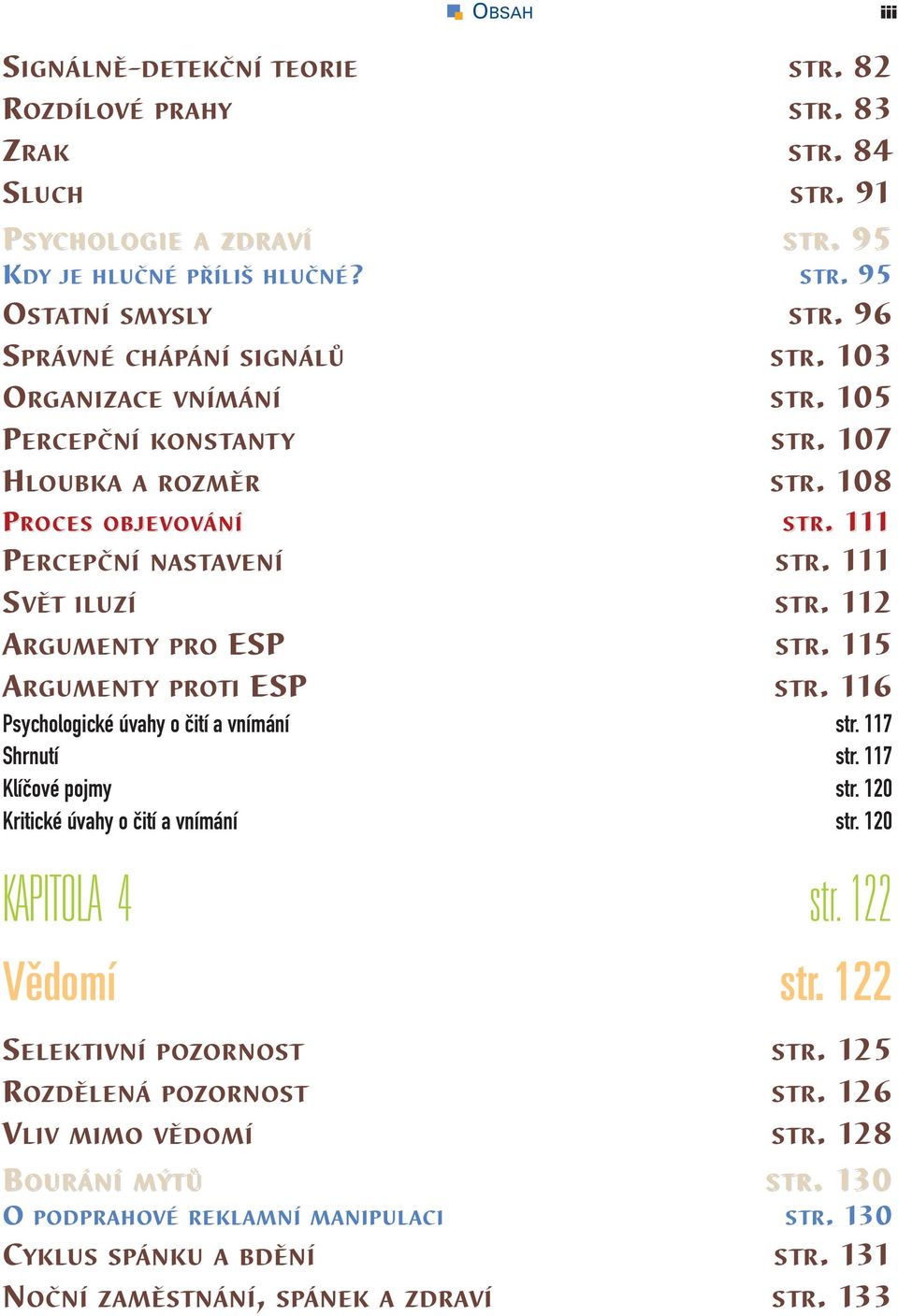 112 ARGUMENTY PRO ESP STR. 115 ARGUMENTY PROTI ESP STR. 116 Psychologické úvahy o čití a vnímání str. 117 Shrnutí str. 117 Klíčové pojmy str. 120 Kritické úvahy o čití a vnímání str.