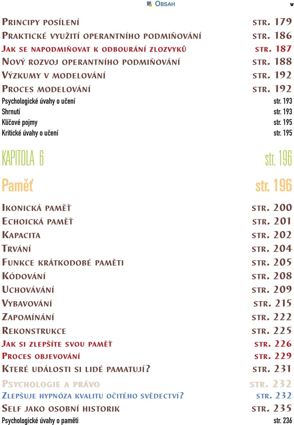 196 IKONICKÁ PAMĚŤ STR. 200 ECHOICKÁ PAMĚŤ STR. 201 KAPACITA STR. 202 TRVÁNÍ STR. 204 FUNKCE KRÁTKODOBÉ PAMĚTI STR. 205 KÓDOVÁNÍ STR. 208 UCHOVÁVÁNÍ STR. 209 VYBAVOVÁNÍ STR. 215 ZAPOMÍNÁNÍ STR.