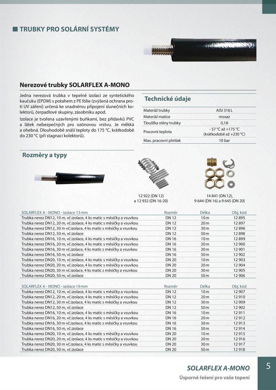 Dlouhodobě snáší teploty do 175 C, krátkodobě do 230 C (při stagnaci kolektorů). Technické údaje Materiál trubky AISI 316 L Materiál matice mosaz Tloušťka stěny trubky 0,18 Pracovní teplota Max.