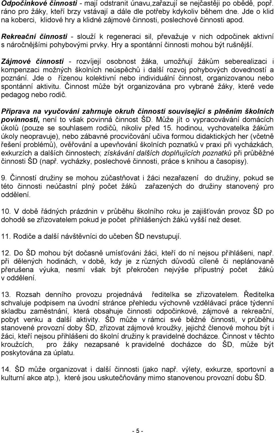 Rekreační činnosti - slouží k regeneraci sil, převažuje v nich odpočinek aktivní s náročnějšími pohybovými prvky. Hry a spontánní činnosti mohou být rušnější.