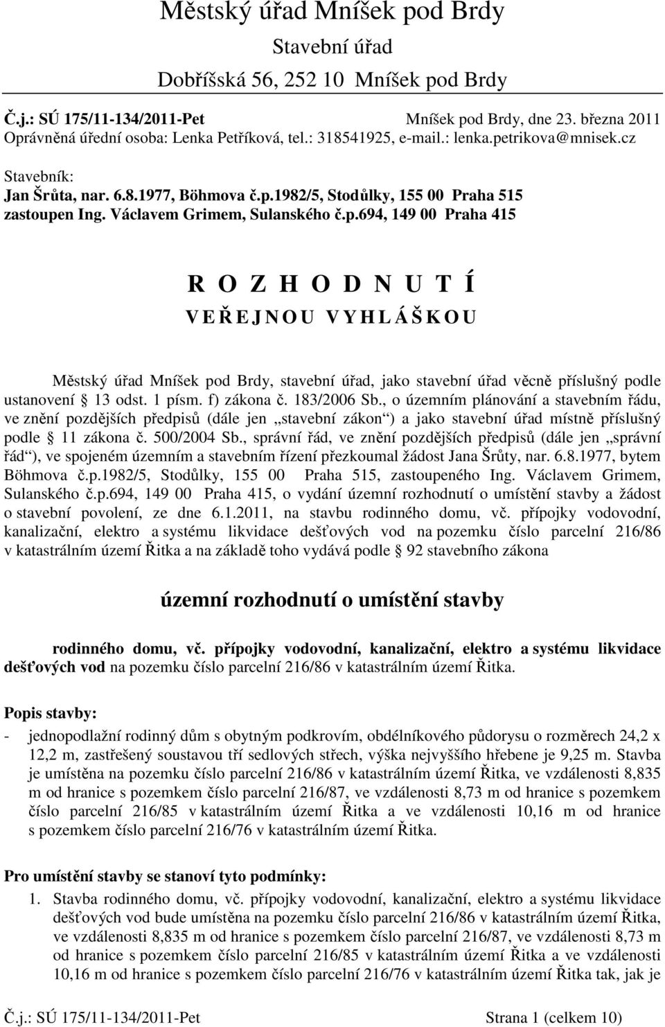 1 písm. f) zákona č. 183/2006 Sb., o územním plánování a stavebním řádu, ve znění pozdějších předpisů (dále jen stavební zákon ) a jako stavební úřad místně příslušný podle 11 zákona č. 500/2004 Sb.