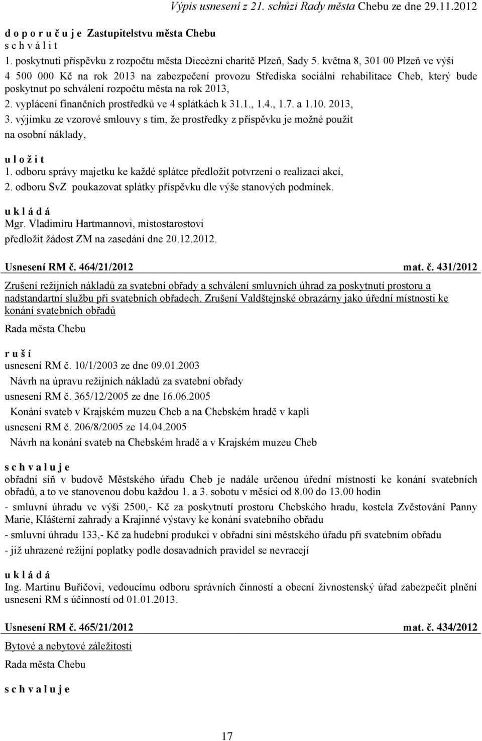 vyplácení finančních prostředků ve 4 splátkách k 31.1., 1.4., 1.7. a 1.10. 2013, 3. výjimku ze vzorové smlouvy s tím, ţe prostředky z příspěvku je moţné pouţít na osobní náklady, u l o ž i t 1.