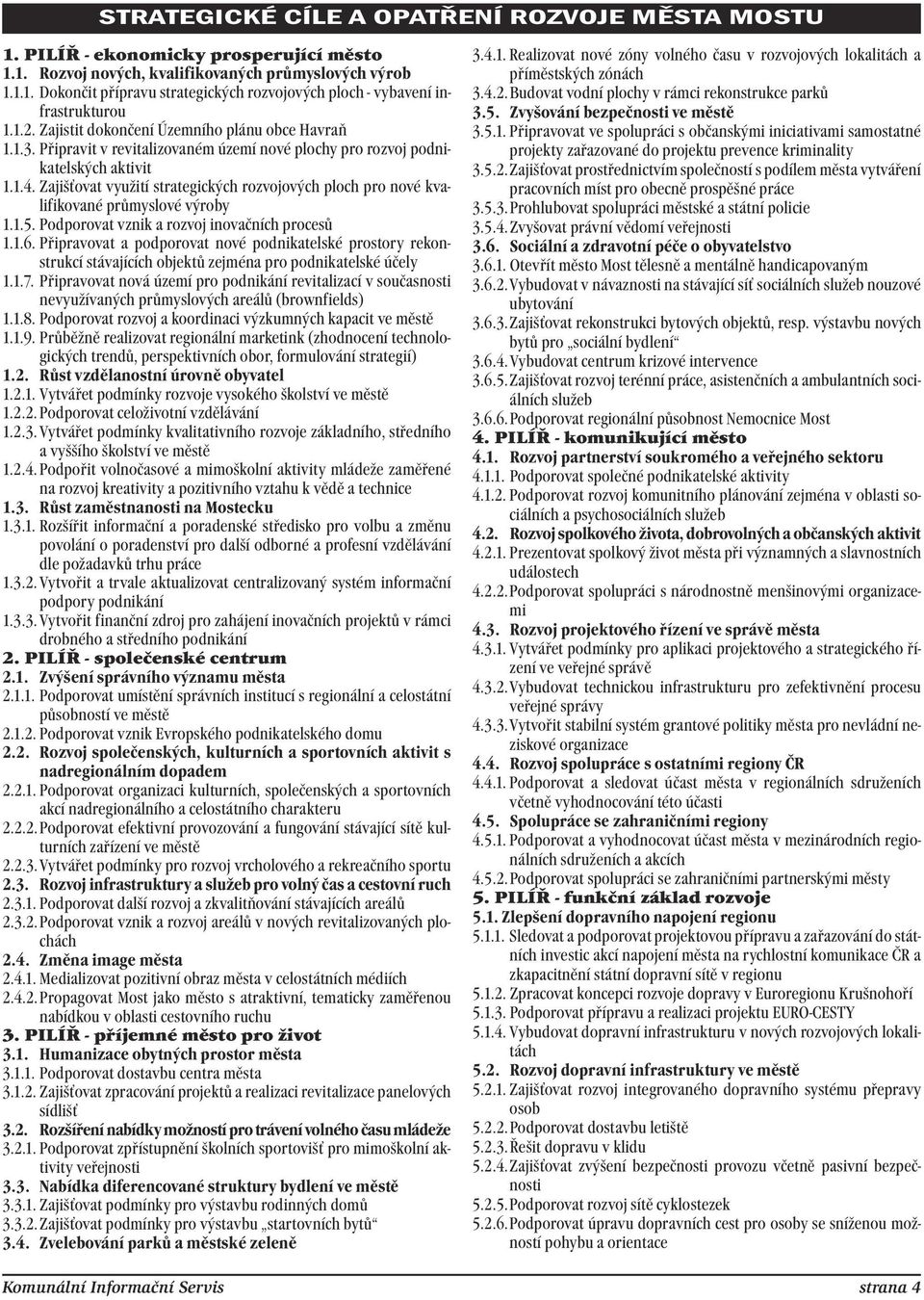 Zajišťovat využití strategických rozvojových ploch pro nové kvalifikované průmyslové výroby 1.1.5. Podporovat vznik a rozvoj inovačních procesů 1.1.6.